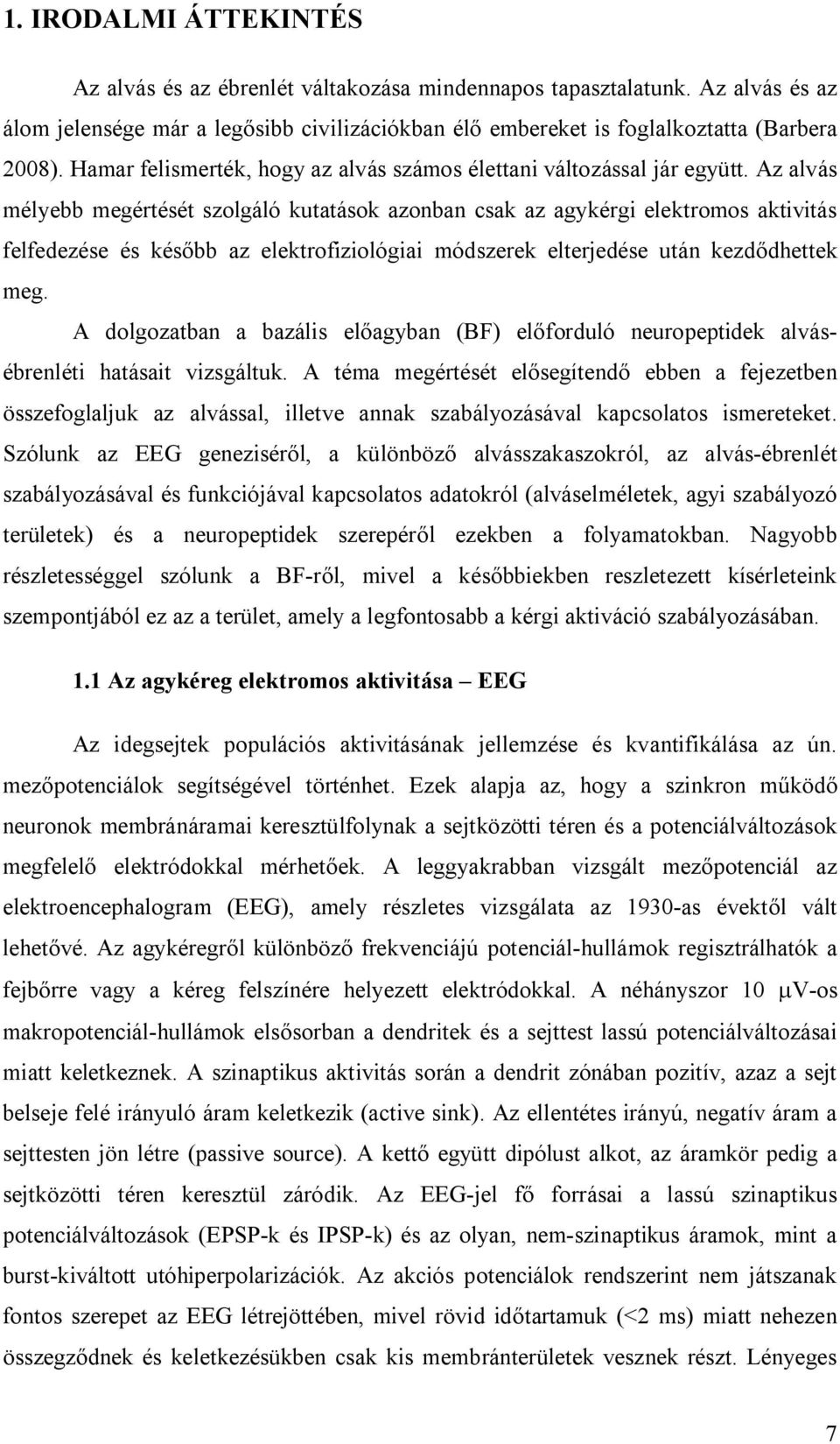 Az alvás mélyebb megértését szolgáló kutatások azonban csak az agykérgi elektromos aktivitás felfedezése és később az elektrofiziológiai módszerek elterjedése után kezdődhettek meg.