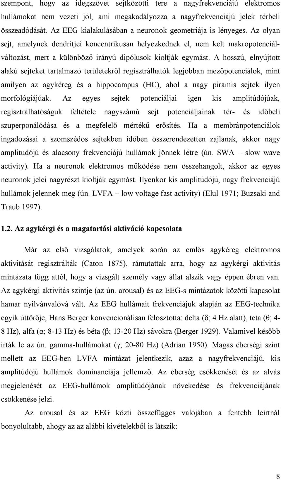 Az olyan sejt, amelynek dendritjei koncentrikusan helyezkednek el, nem kelt makropotenciálváltozást, mert a különböző irányú dipólusok kioltják egymást.