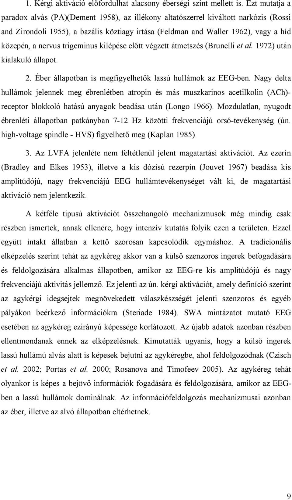 nervus trigeminus kilépése előtt végzett átmetszés (Brunelli et al. 1972) után kialakuló állapot. 2. Éber állapotban is megfigyelhetők lassú hullámok az EEG-ben.