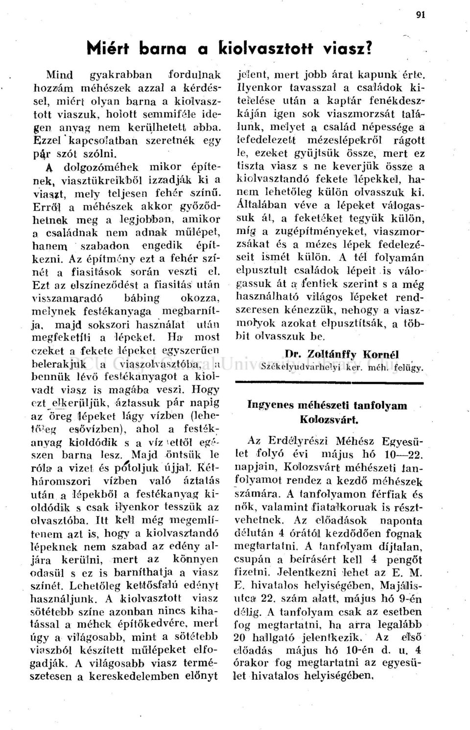 Erről a méhészek akkor győződhetnek meg a legjobban, amikor a családnak nem adnak műlépet, hanem szabadon engedik építkezni. Az építmény ezt a fehér színét a fiasitások során veszti el.