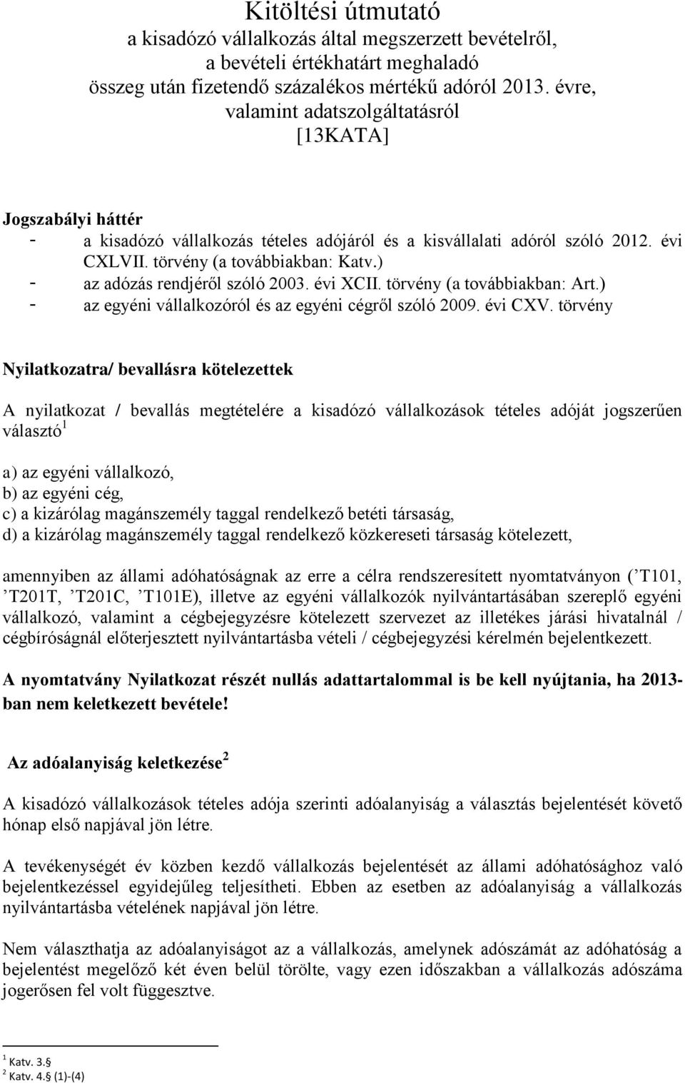 ) - az adózás rendjéről szóló 2003. évi XCII. törvény (a továbbiakban: Art.) - az egyéni vállalkozóról és az egyéni cégről szóló 2009. évi CXV.