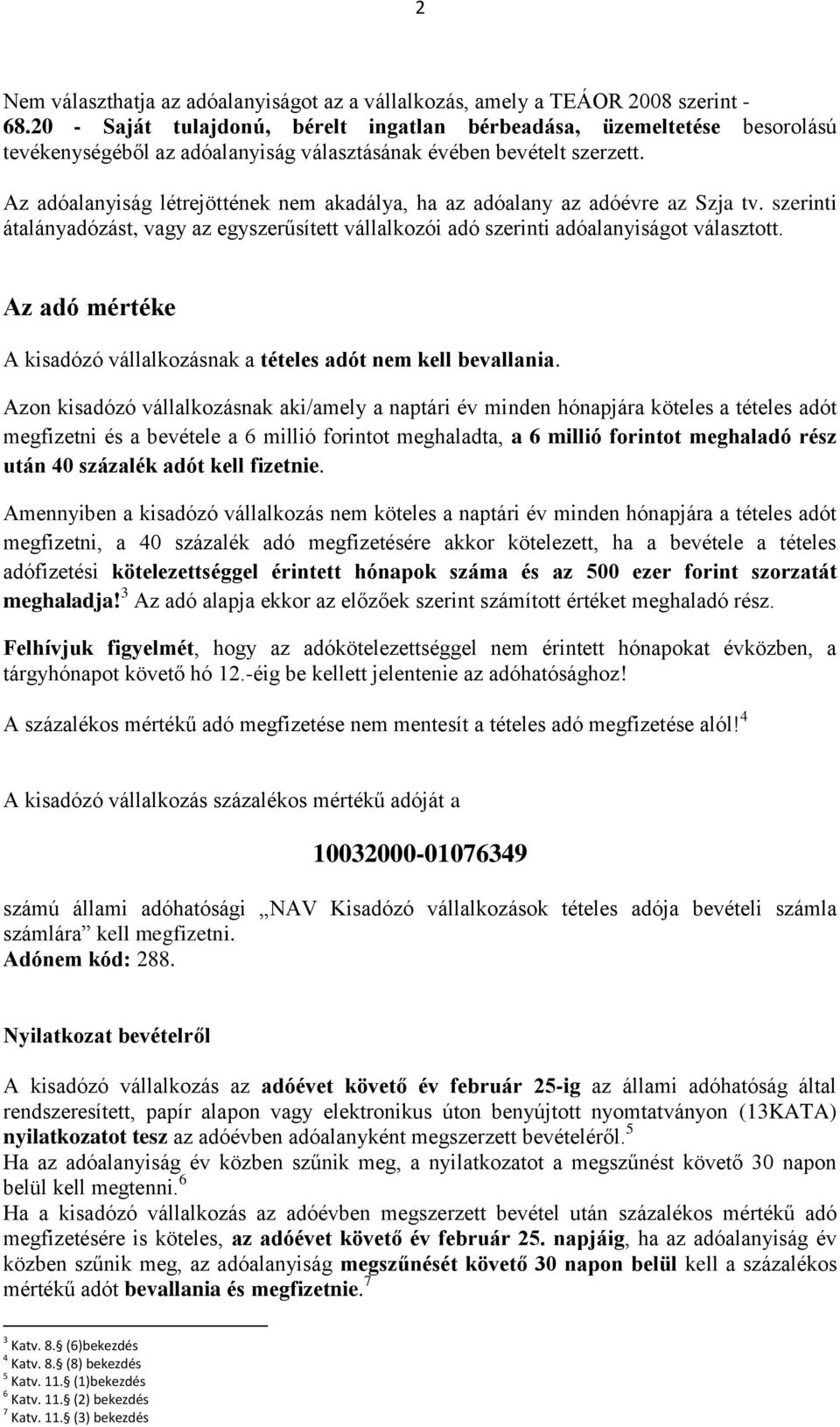 Az adóalanyiság létrejöttének nem akadálya, ha az adóalany az adóévre az Szja tv. szerinti átalányadózást, vagy az egyszerűsített vállalkozói adó szerinti adóalanyiságot választott.