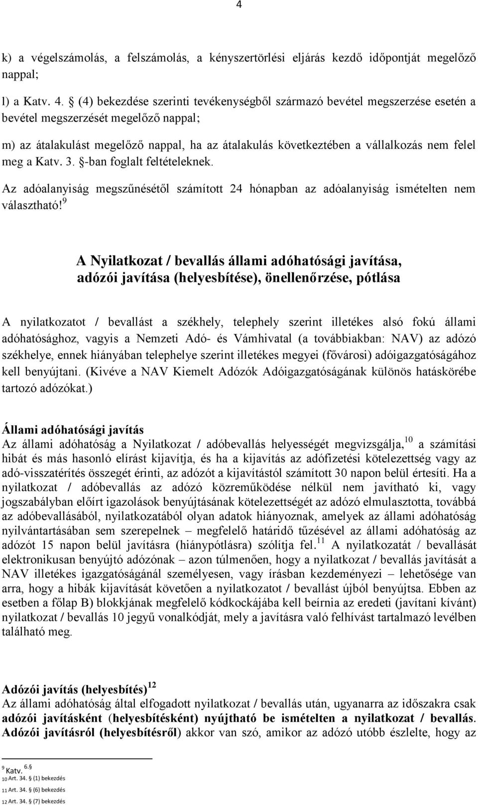 felel meg a Katv. 3. -ban foglalt feltételeknek. Az adóalanyiság megszűnésétől számított 24 hónapban az adóalanyiság ismételten nem választható!