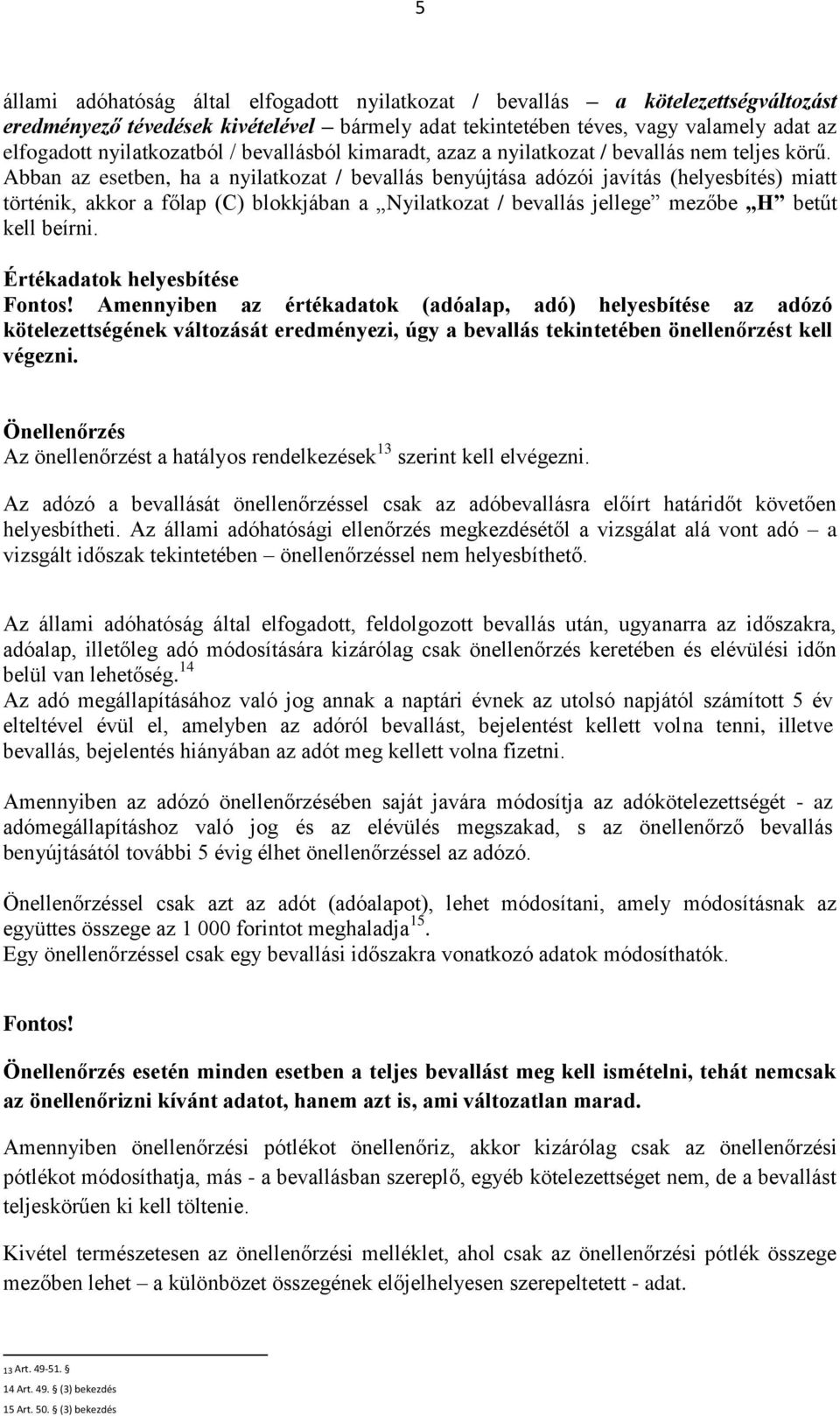 Abban az esetben, ha a nyilatkozat / bevallás benyújtása adózói javítás (helyesbítés) miatt történik, akkor a főlap (C) blokkjában a Nyilatkozat / bevallás jellege mezőbe H betűt kell beírni.