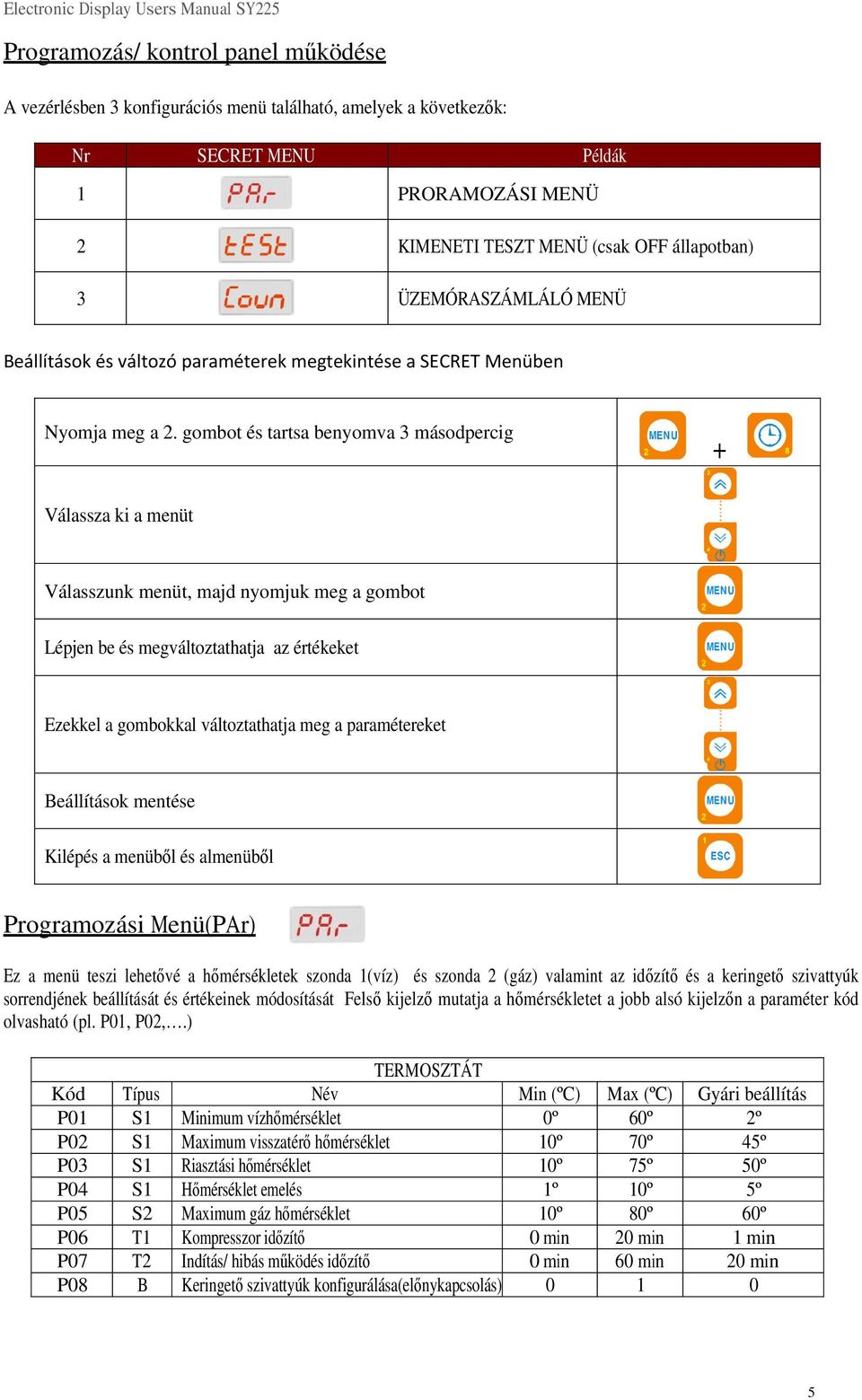 gombot és tartsa benyomva 3 másodpercig + Válassza ki a menüt Válasszunk menüt, majd nyomjuk meg a gombot Lépjen be és megváltoztathatja az értékeket Ezekkel a gombokkal változtathatja meg a