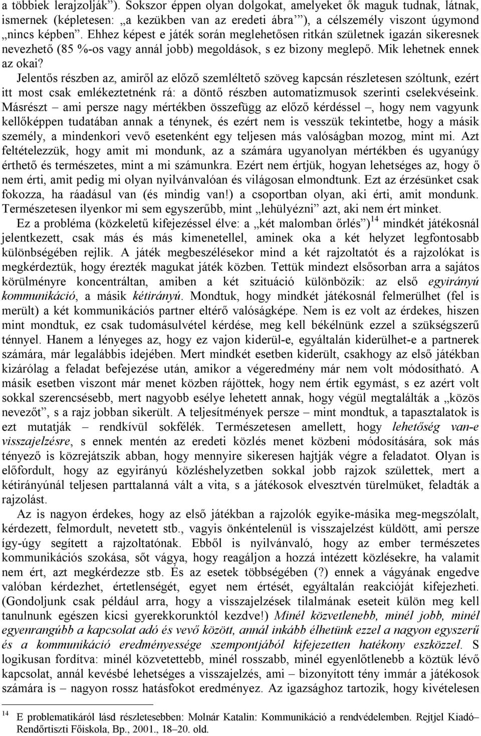 Jelentős részben az, amiről az előző szemléltető szöveg kapcsán részletesen szóltunk, ezért itt most csak emlékeztetnénk rá: a döntő részben automatizmusok szerinti cselekvéseink.