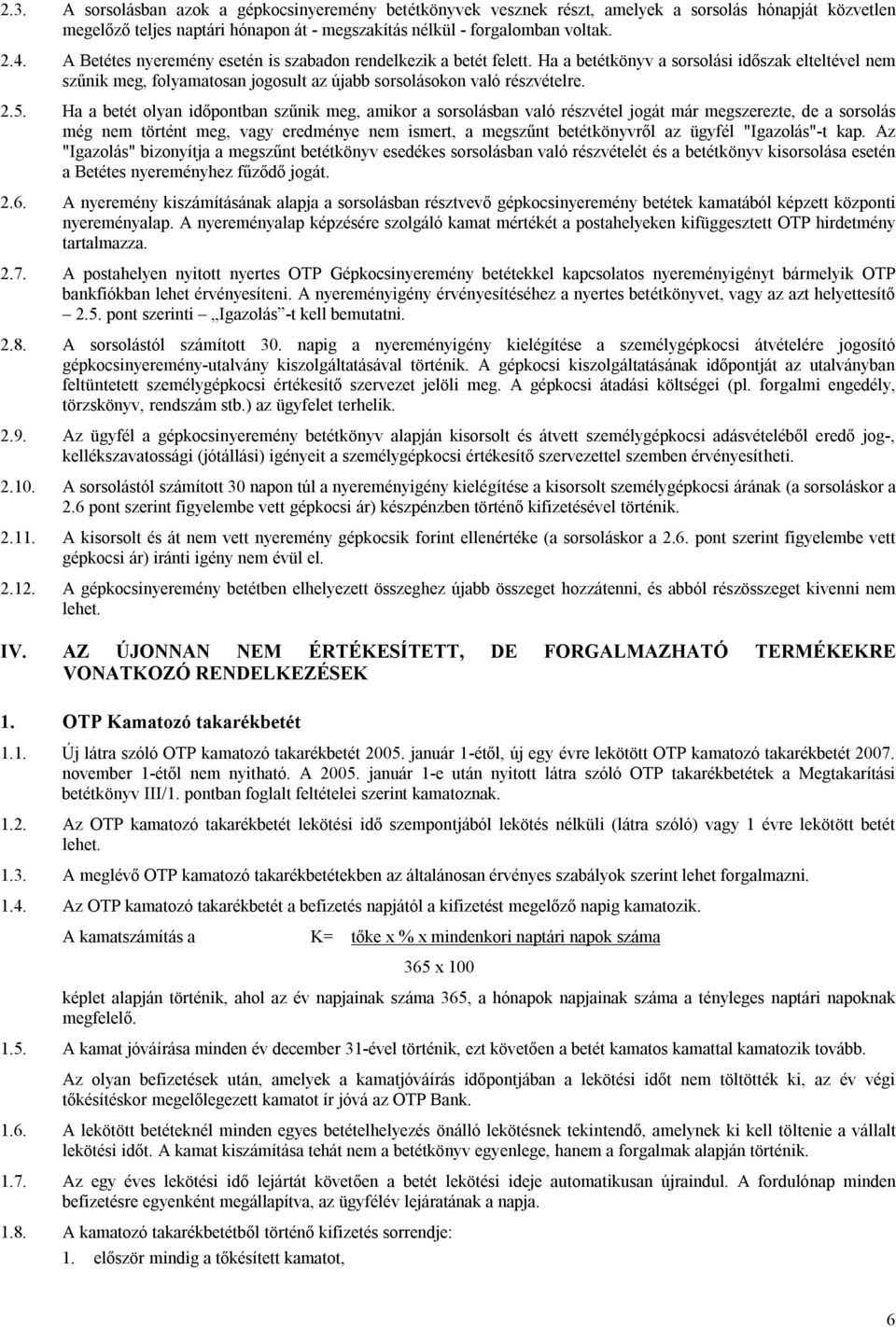 Ha a betét olyan időpontban szűnik meg, amikor a sorsolásban való részvétel jogát már megszerezte, de a sorsolás még nem történt meg, vagy eredménye nem ismert, a megszűnt betétkönyvről az ügyfél