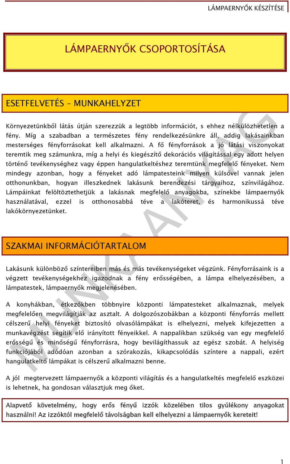 A fő fényforrások a jó látási viszonyokat teremtik meg számunkra, míg a helyi és kiegészítő dekorációs világítással egy adott helyen történő tevékenységhez vagy éppen hangulatkeltéshez teremtünk