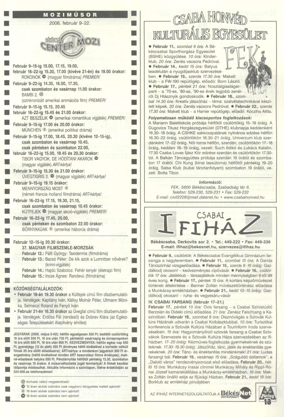 00 órakor: AZT BESZÉLIK (amerikai romantikus vígjáték) PREMIER! Február 9-15-ig 17.00 és 20.00 órakor: MÜNCHEN * (amerikai politikai dráma) Február 9-15-ig 17.00,18.45, 20.