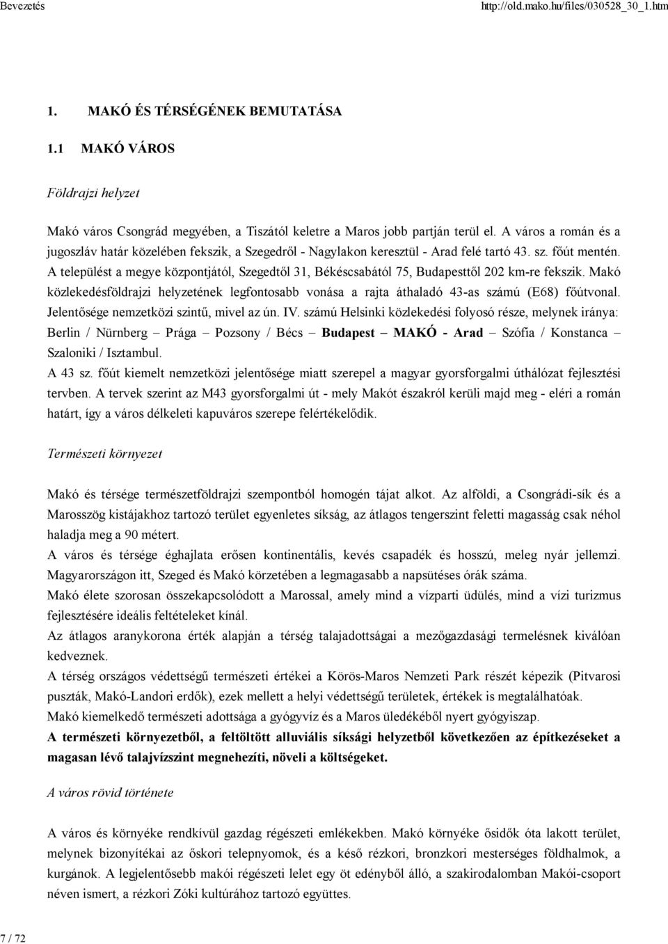 A települést a megye központjától, Szegedtől 31, Békéscsabától 75, Budapesttől 202 km-re fekszik. Makó közlekedésföldrajzi helyzetének legfontosabb vonása a rajta áthaladó 43-as számú (E68) főútvonal.