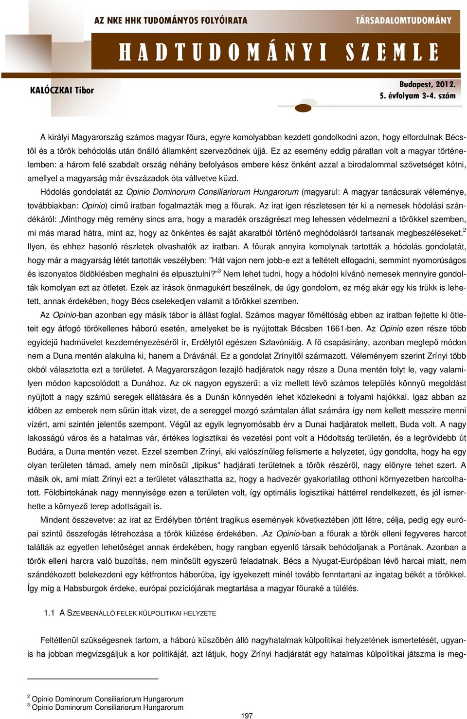 óta vállvetve küzd. Hódolás gondolatát az Opinio Dominorum Consiliariorum Hungarorum (magyarul: A magyar tanácsurak véleménye, továbbiakban: Opinio) című iratban fogalmazták meg a főurak.