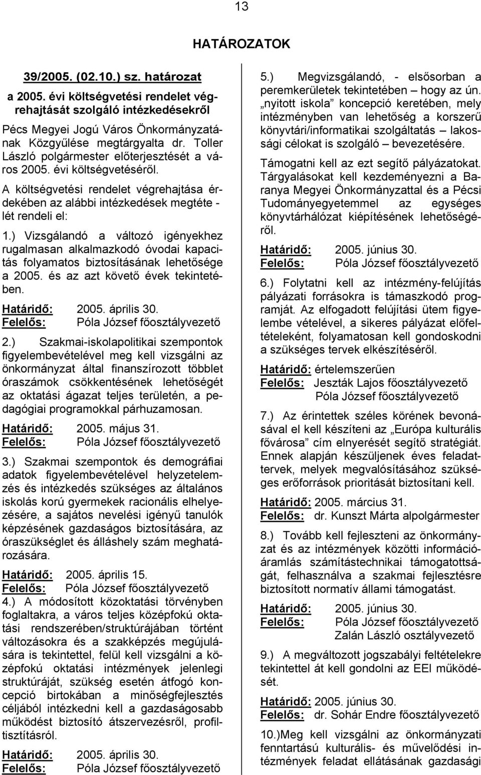 ) Vizsgálandó a változó igényekhez rugalmasan alkalmazkodó óvodai kapacitás folyamatos biztosításának lehetősége a 2005. és az azt követő évek tekintetében. Határidő: 2005. április 30.