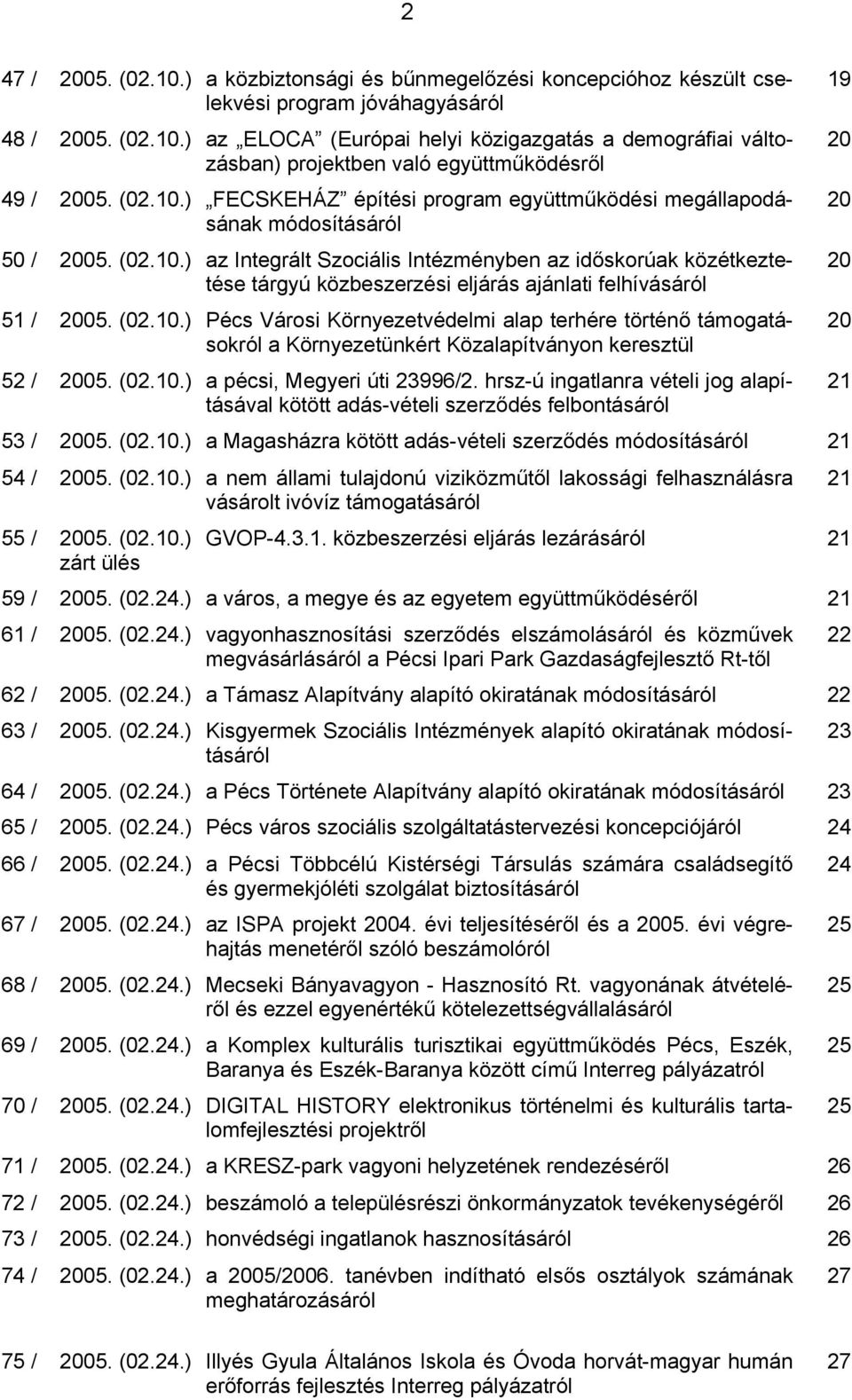 (02.10.) Pécs Városi Környezetvédelmi alap terhére történő támogatásokról a Környezetünkért Közalapítványon keresztül 52 / 2005. (02.10.) a pécsi, Megyeri úti 23996/2.