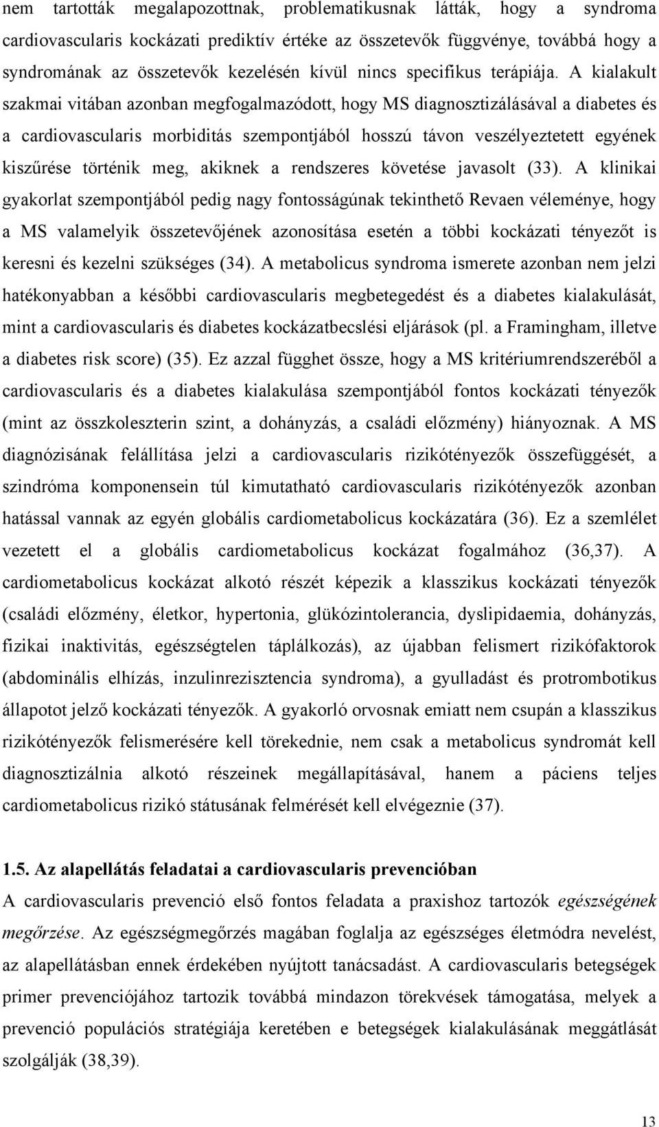 A kialakult szakmai vitában azonban megfogalmazódott, hogy MS diagnosztizálásával a diabetes és a cardiovascularis morbiditás szempontjából hosszú távon veszélyeztetett egyének kiszűrése történik