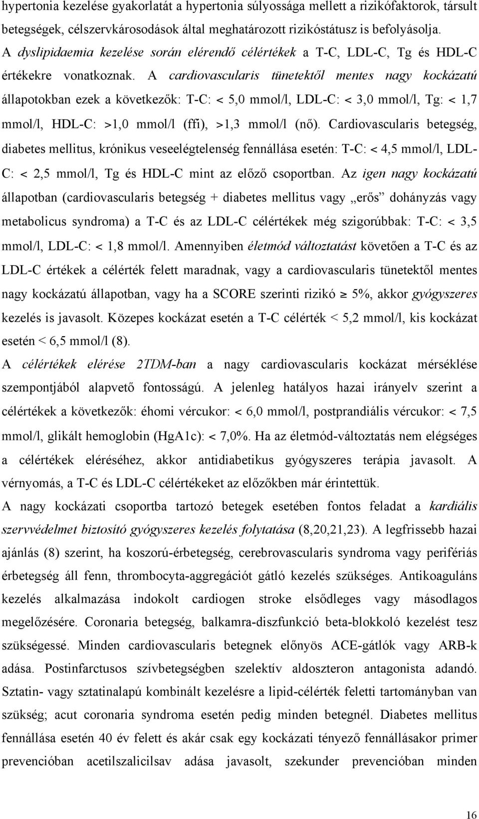 A cardiovascularis tünetektől mentes nagy kockázatú állapotokban ezek a következők: T-C: < 5,0 mmol/l, LDL-C: < 3,0 mmol/l, Tg: < 1,7 mmol/l, HDL-C: >1,0 mmol/l (ffi), >1,3 mmol/l (nő).