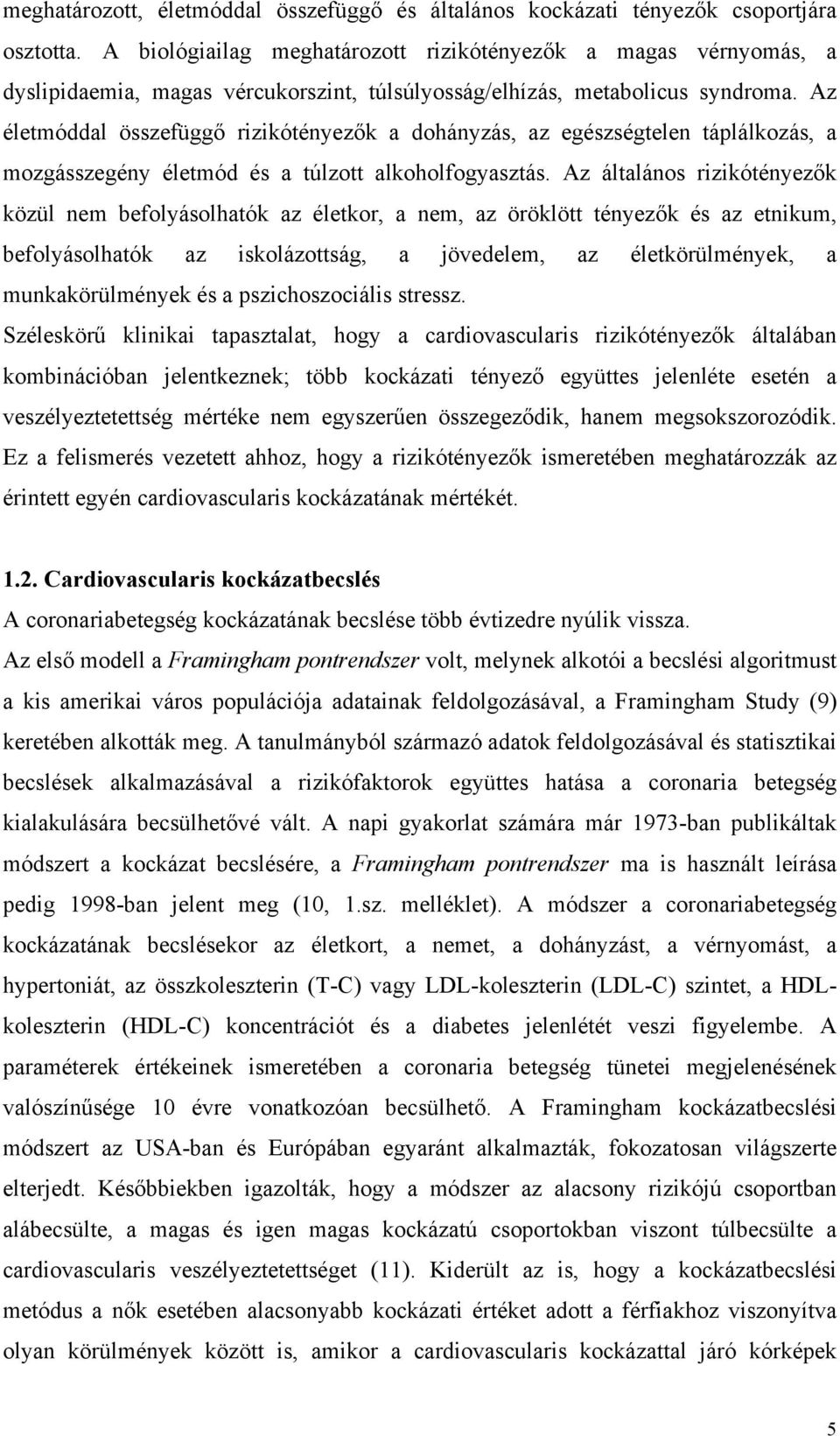 Az életmóddal összefüggő rizikótényezők a dohányzás, az egészségtelen táplálkozás, a mozgásszegény életmód és a túlzott alkoholfogyasztás.