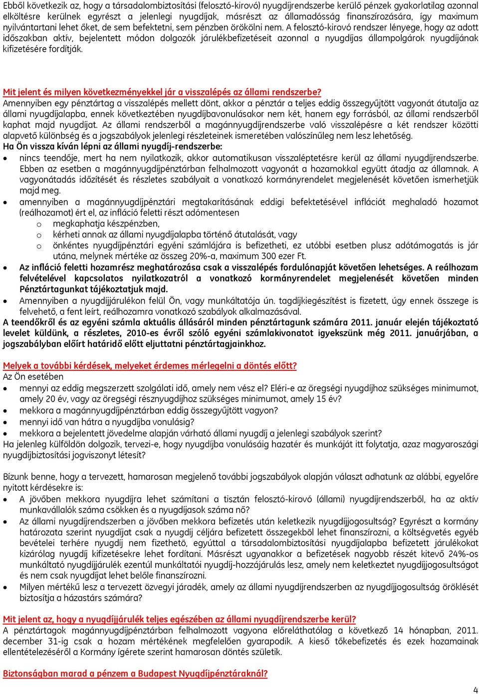 A felosztó-kirovó rendszer lényege, hogy az adott időszakban aktív, bejelentett módon dolgozók járulékbefizetéseit azonnal a nyugdíjas állampolgárok nyugdíjának kifizetésére fordítják.