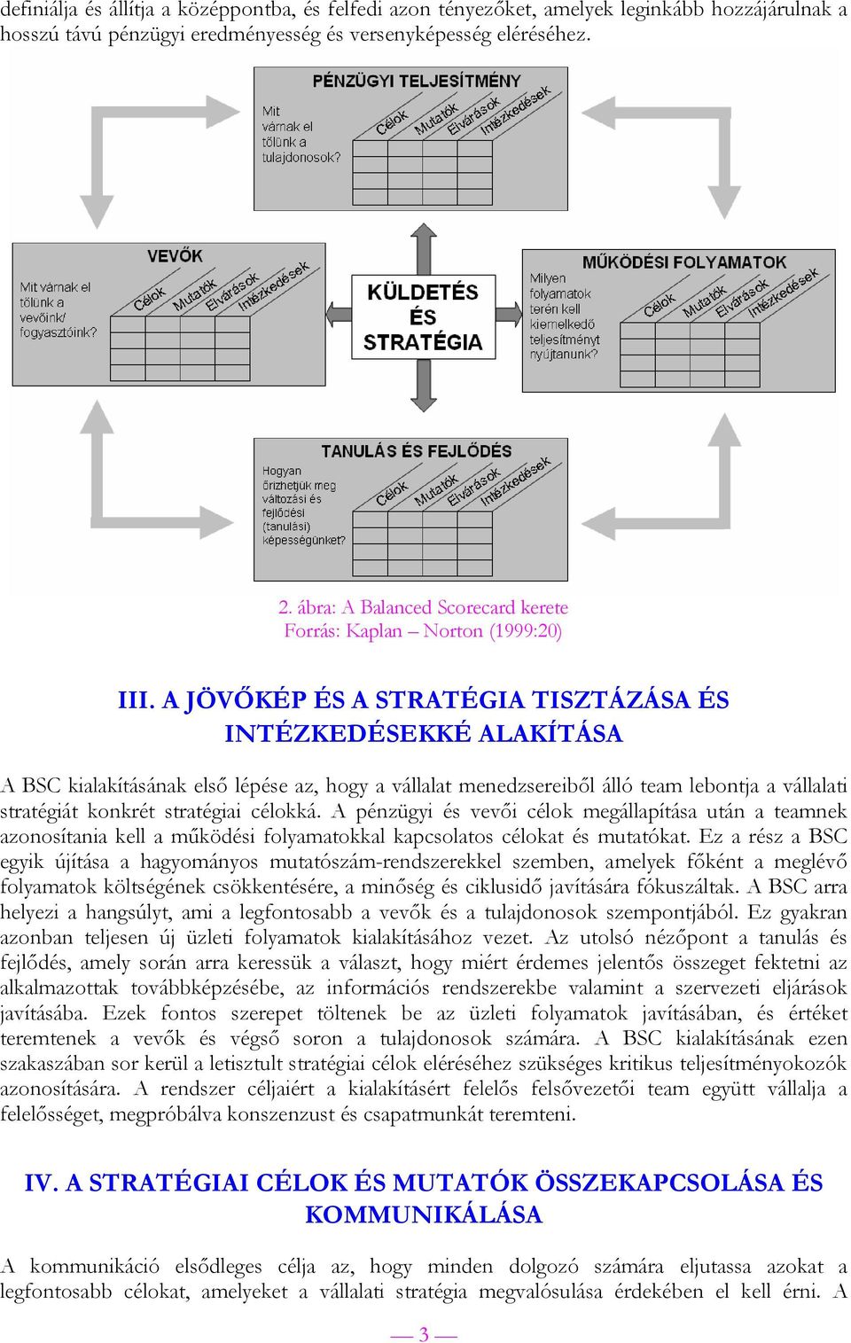 A JÖVŐKÉP ÉS A STRATÉGIA TISZTÁZÁSA ÉS INTÉZKEDÉSEKKÉ ALAKÍTÁSA A BSC kialakításának első lépése az, hogy a vállalat menedzsereiből álló team lebontja a vállalati stratégiát konkrét stratégiai