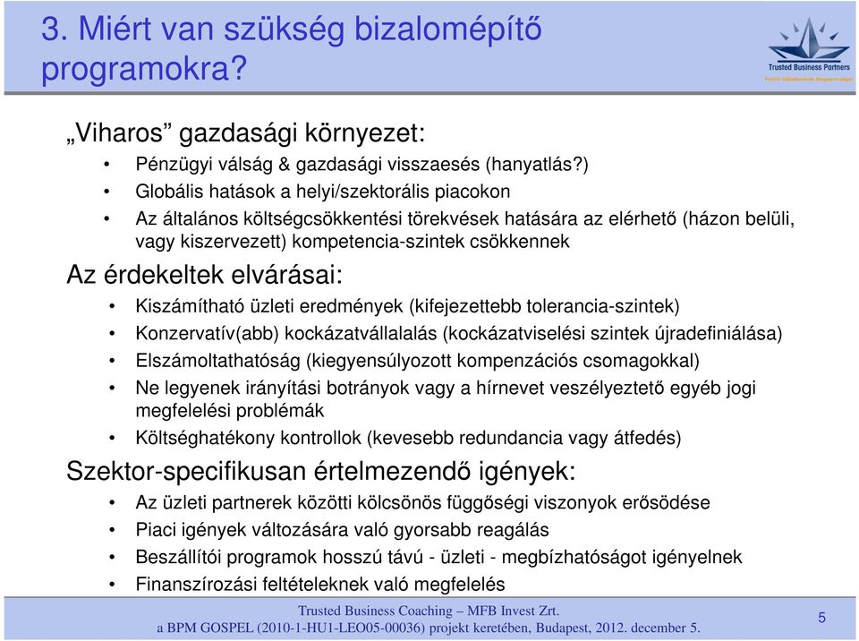 elvárásai: Kiszámítható üzleti eredmények (kifejezettebb tolerancia-szintek) Konzervatív(abb) kockázatvállalalás (kockázatviselési szintek újradefiniálása) Elszámoltathatóság (kiegyensúlyozott