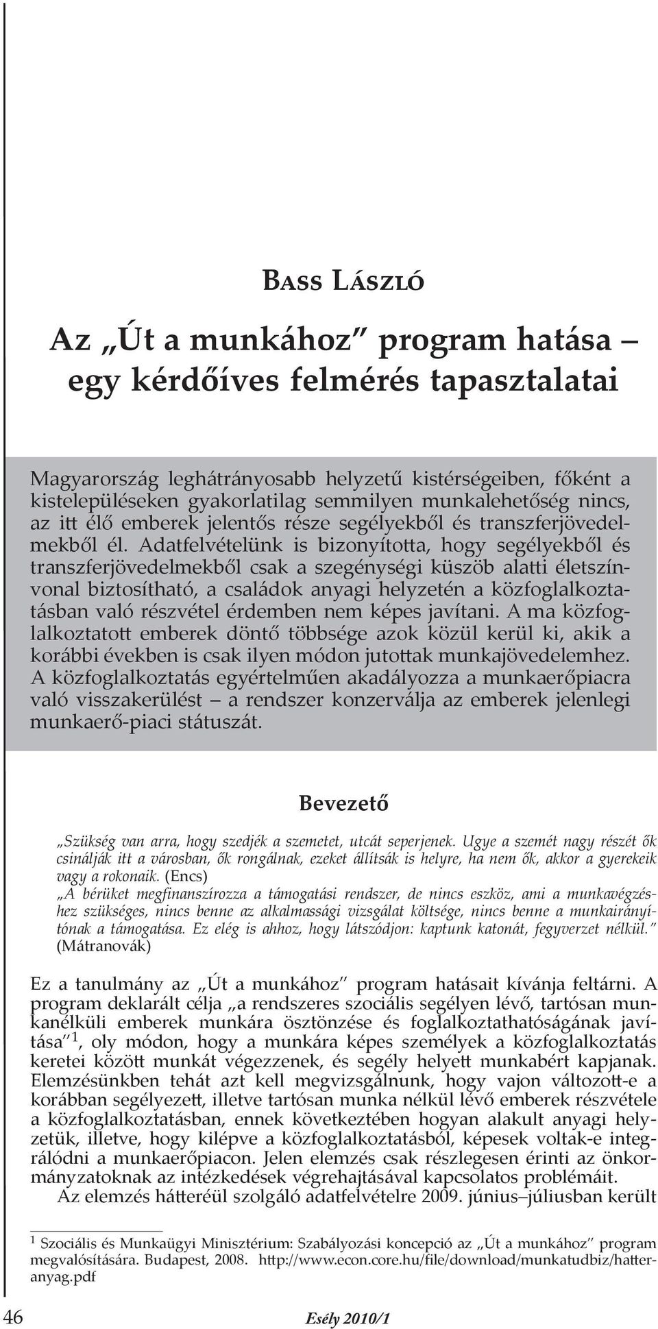 Adatfelvételünk is bizonyította, hogy segélyekből és transzferjövedelmekből csak a szegénységi küszöb alatti életszínvonal biztosítható, a családok anyagi helyzetén a közfoglalkoztatásban való