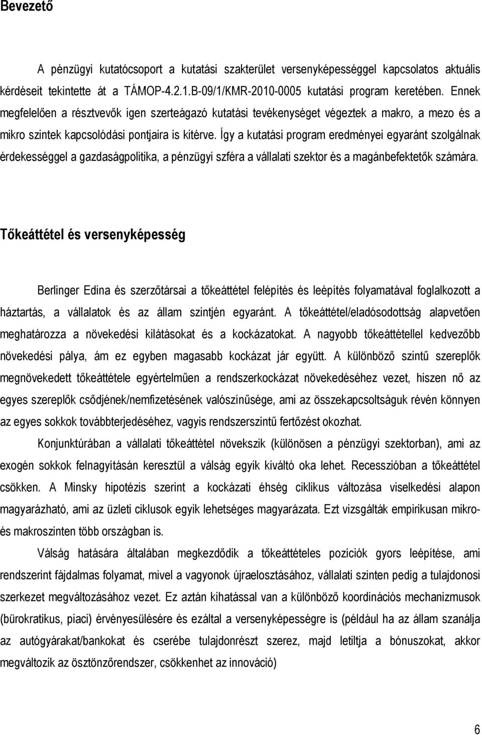 Így a kutatási program eredményei egyaránt szolgálnak érdekességgel a gazdaságpolitika, a pénzügyi szféra a vállalati szektor és a magánbefektetık számára.