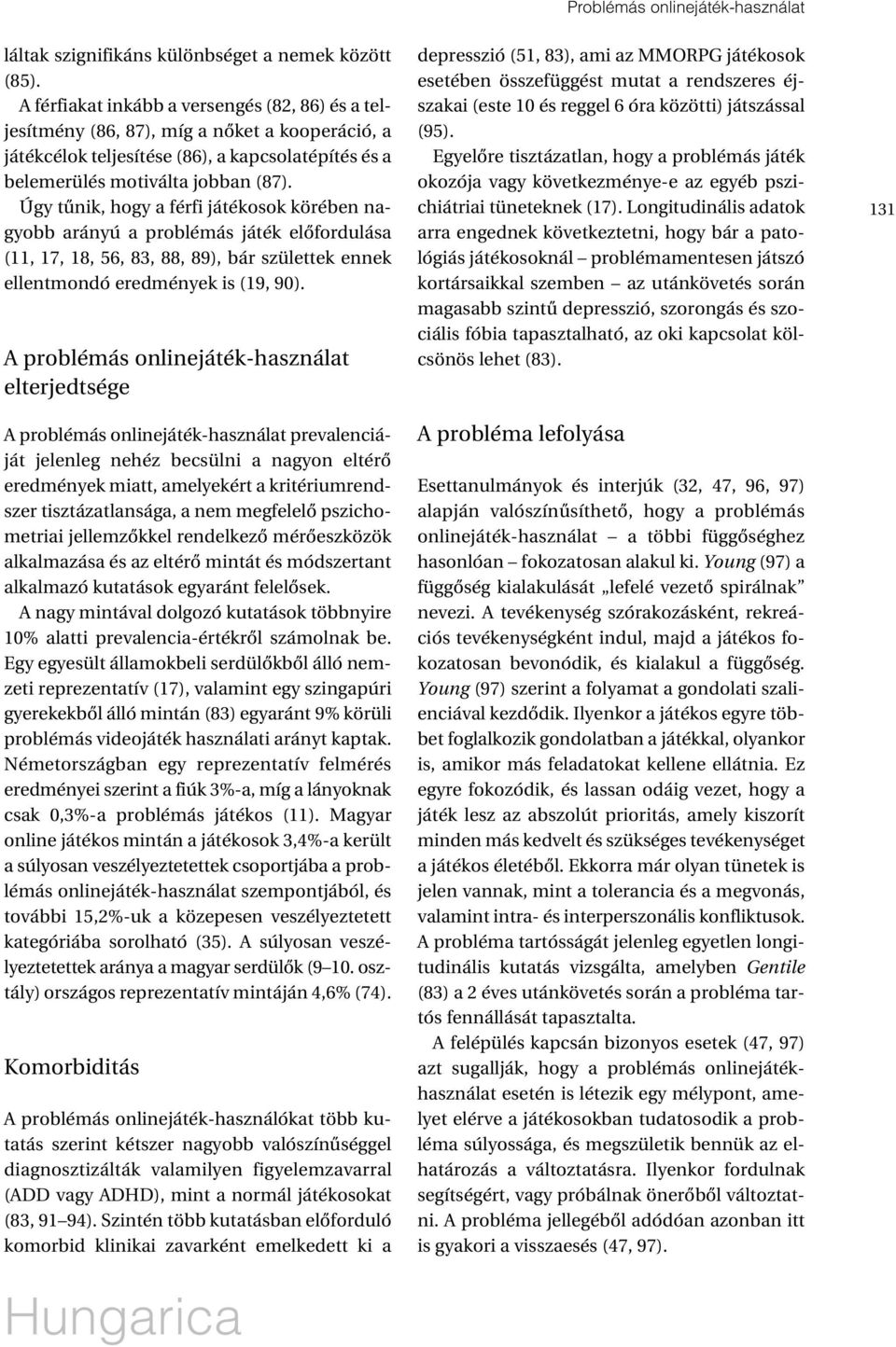 Úgy tûnik, hogy a férfi játékosok körében nagyobb arányú a problémás játék elôfordulása (11, 17, 18, 56, 83, 88, 89), bár születtek ennek ellentmondó eredmények is (19, 90).