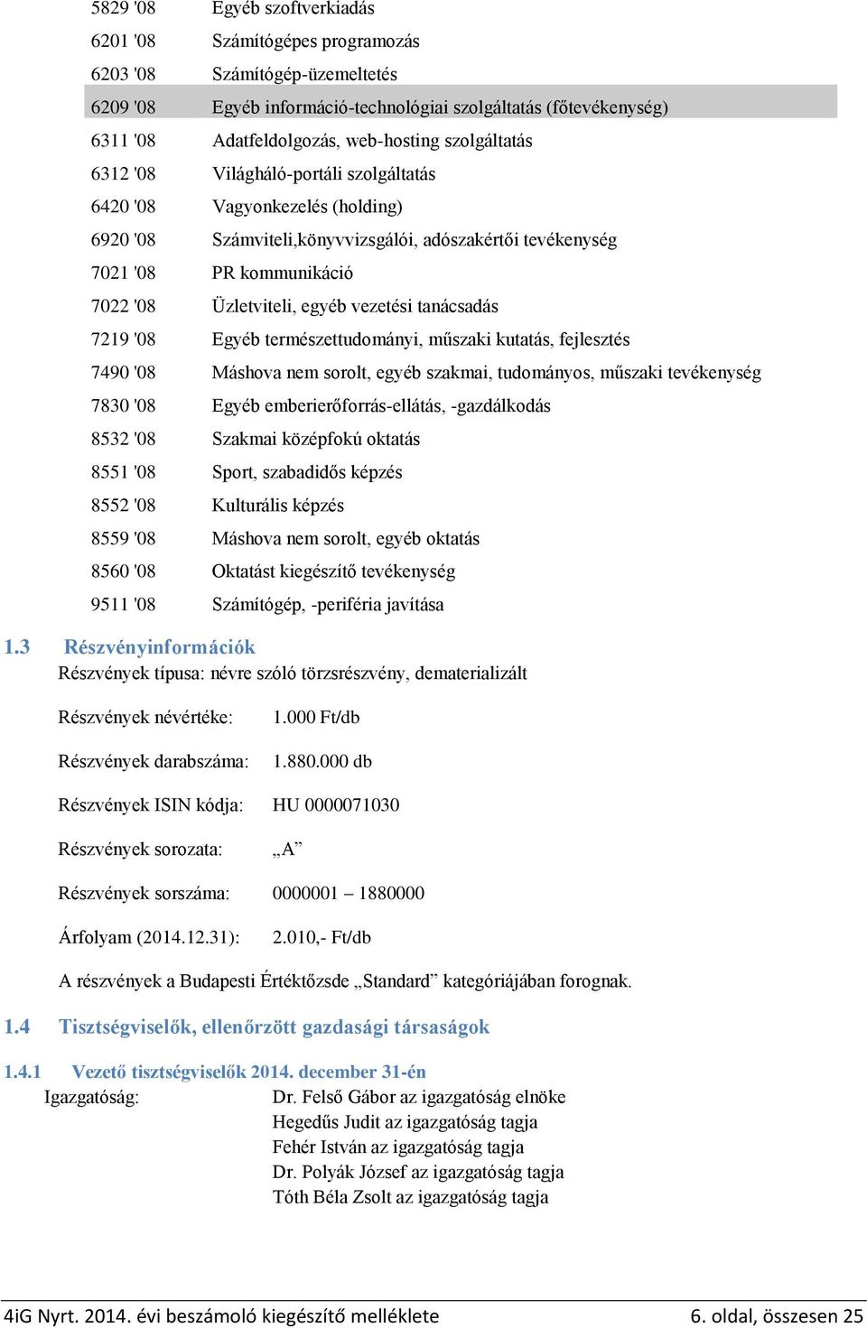 Üzletviteli, egyéb vezetési tanácsadás 7219 '08 Egyéb természettudományi, műszaki kutatás, fejlesztés 7490 '08 Máshova nem sorolt, egyéb szakmai, tudományos, műszaki tevékenység 7830 '08 Egyéb