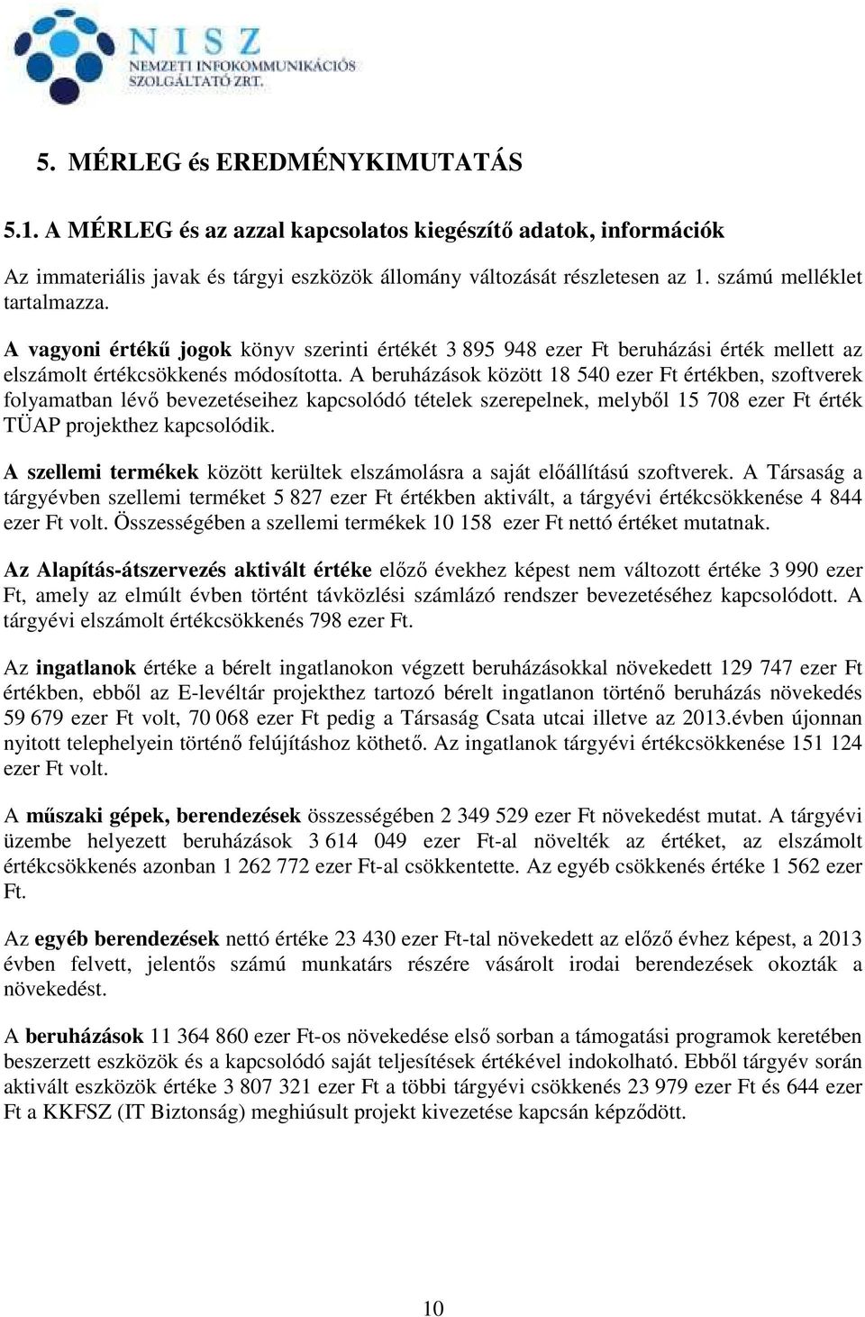 A beruházások között 18 540 ezer Ft értékben, szoftverek folyamatban lévő bevezetéseihez kapcsolódó tételek szerepelnek, melyből 15 708 ezer Ft érték TÜAP projekthez kapcsolódik.