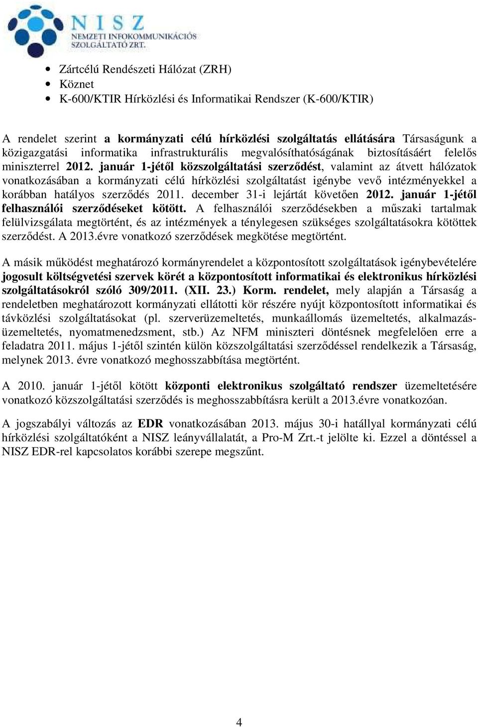 január 1-jétől közszolgáltatási szerződést, valamint az átvett hálózatok vonatkozásában a kormányzati célú hírközlési szolgáltatást igénybe vevő intézményekkel a korábban hatályos szerződés 2011.