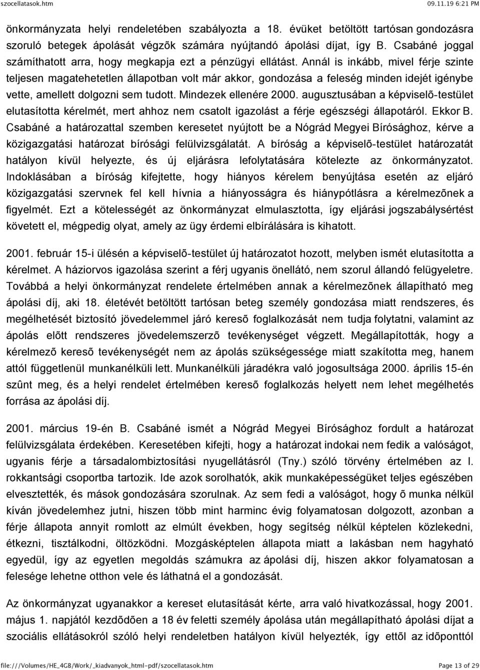 Annál is inkább, mivel férje szinte teljesen magatehetetlen állapotban volt már akkor, gondozása a feleség minden idejét igénybe vette, amellett dolgozni sem tudott. Mindezek ellenére 2000.