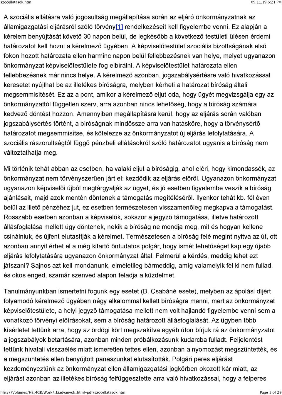 A képviselõtestület szociális bizottságának elsõ fokon hozott határozata ellen harminc napon belül fellebbezésnek van helye, melyet ugyanazon önkormányzat képviselõtestülete fog elbírálni.