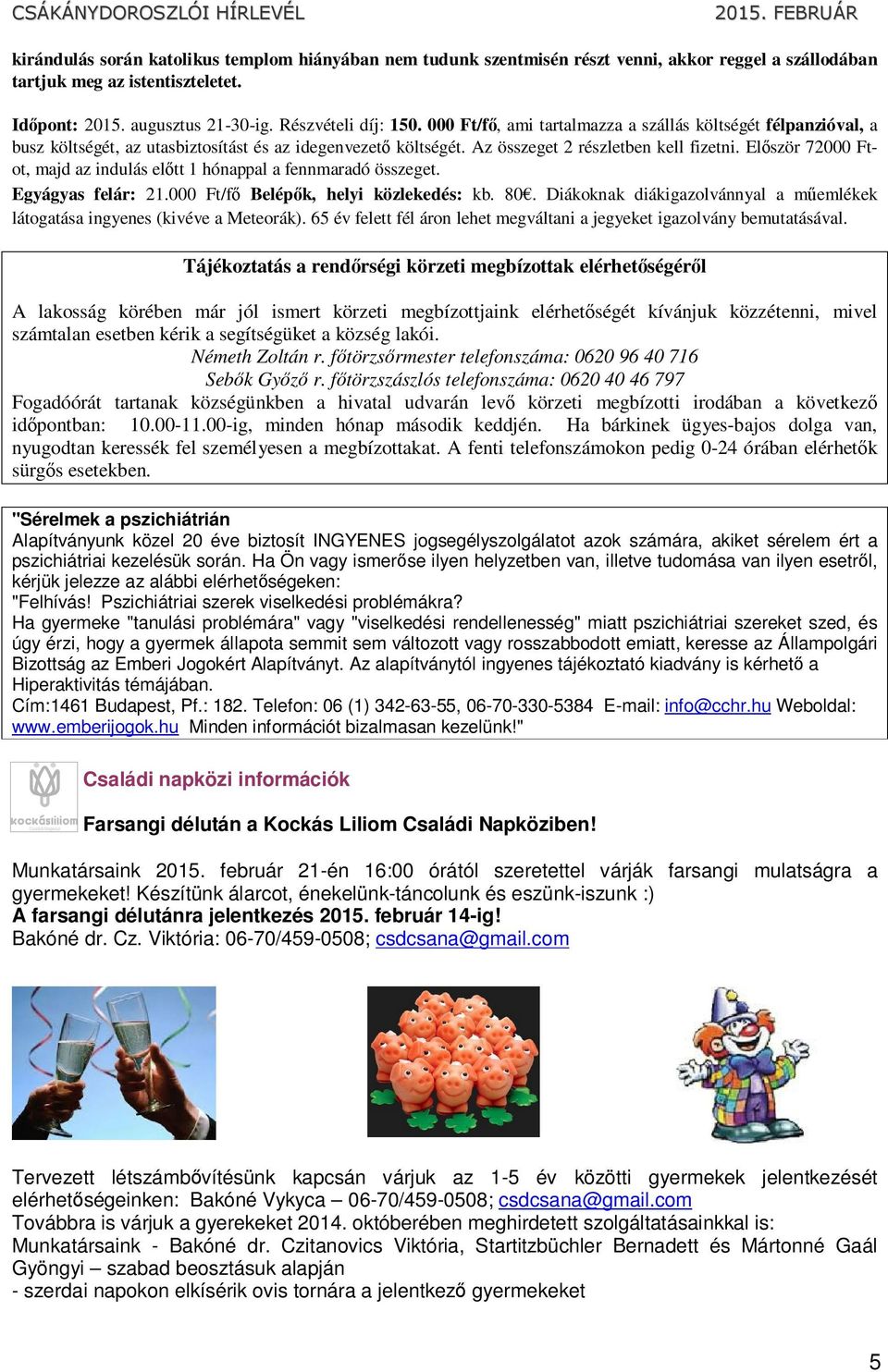 Először 72000 Ftot, majd az indulás előtt 1 hónappal a fennmaradó összeget. Egyágyas felár: 21.000 Ft/fő Belépők, helyi közlekedés: kb. 80.