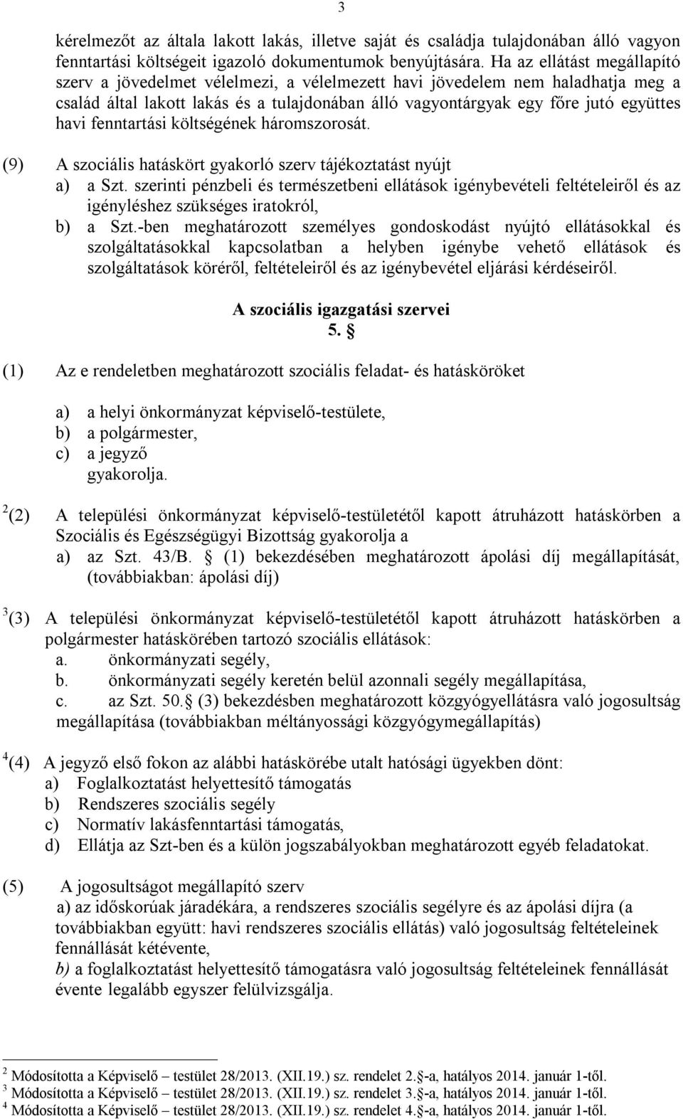 fenntartási költségének háromszorosát. (9) A szociális hatáskört gyakorló szerv tájékoztatást nyújt a) a Szt.