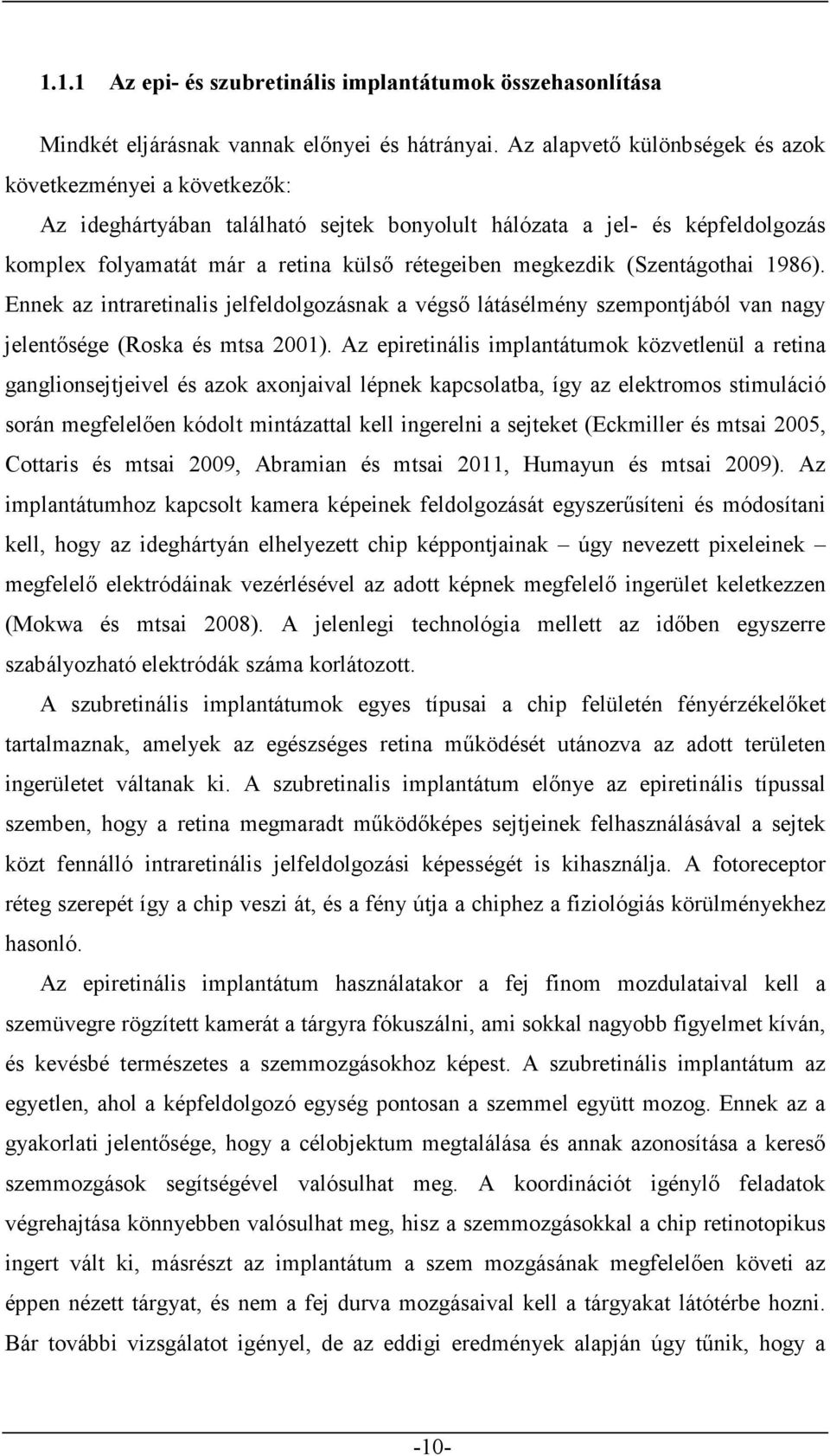 (Szentágothai 1986). Ennek az intraretinalis jelfeldolgozásnak a végső látásélmény szempontjából van nagy jelentősége (Roska és mtsa 2001).