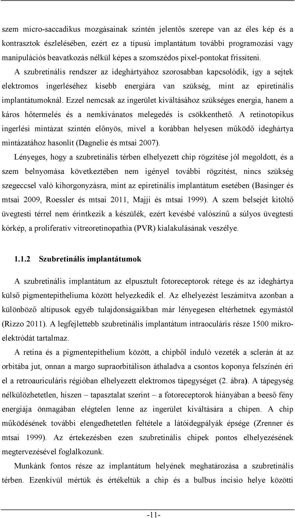 A szubretinális rendszer az ideghártyához szorosabban kapcsolódik, így a sejtek elektromos ingerléséhez kisebb energiára van szükség, mint az epiretinális implantátumoknál.