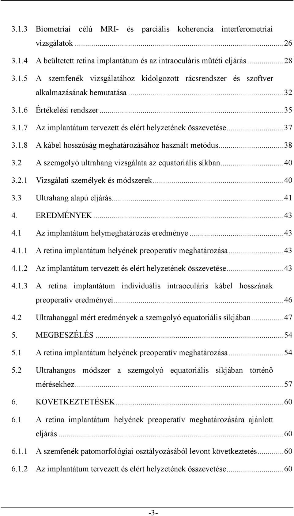 2 A szemgolyó ultrahang vizsgálata az equatoriális síkban... 40 3.2.1 Vizsgálati személyek és módszerek... 40 3.3 Ultrahang alapú eljárás... 41 4. EREDMÉNYEK... 43 4.