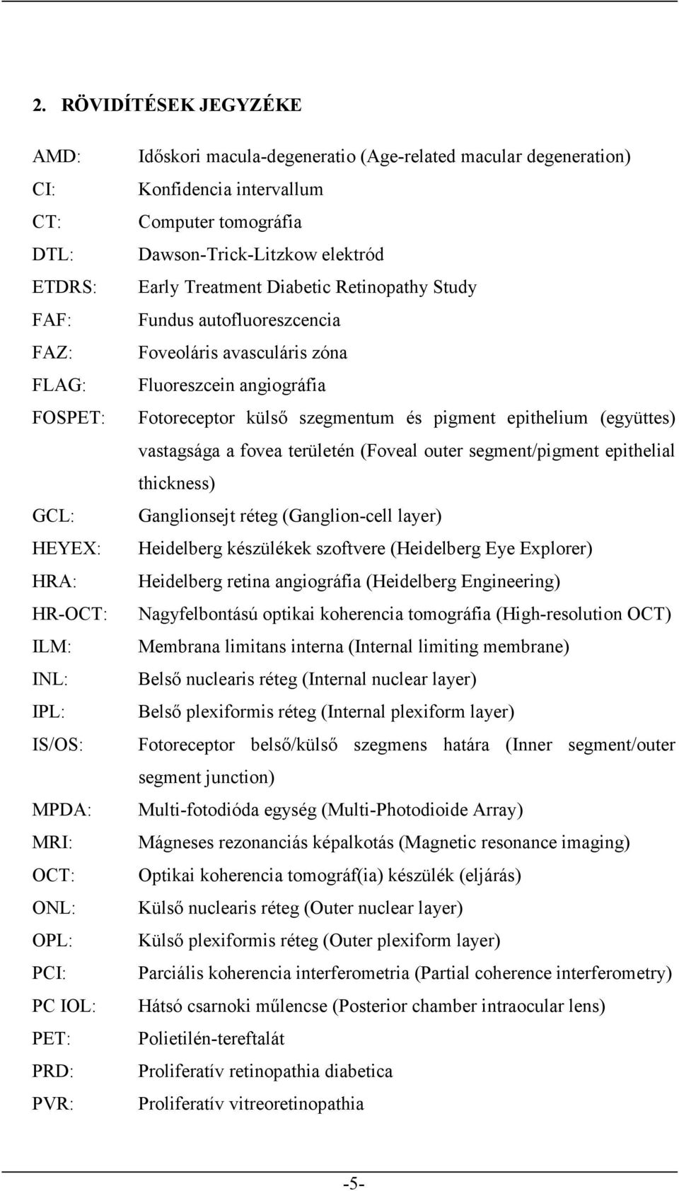 Foveoláris avasculáris zóna Fluoreszcein angiográfia Fotoreceptor külső szegmentum és pigment epithelium (együttes) vastagsága a fovea területén (Foveal outer segment/pigment epithelial thickness)