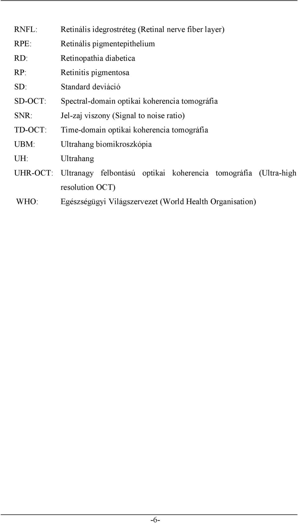 to noise ratio) TD-OCT: Time-domain optikai koherencia tomográfia UBM: Ultrahang biomikroszkópia UH: Ultrahang UHR-OCT: