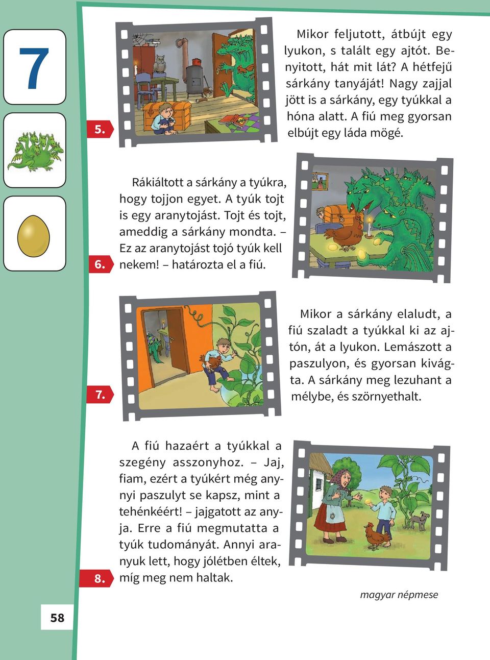 Ez az aranytojást tojó tyúk kell nekem! határozta el a fiú. 7. Mikor a sárkány elaludt, a fiú szaladt a tyúkkal ki az ajtón, át a lyukon. Lemászott a paszulyon, és gyorsan kivágta.