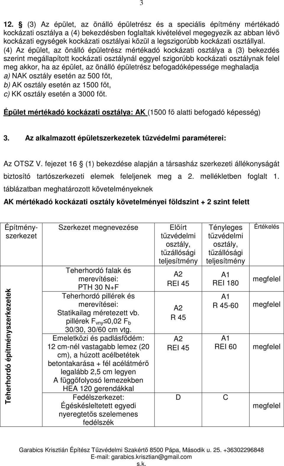 (4) Az épület, az önálló épületrész mértékadó kockázati osztálya a (3) bekezdés szerint megállapított kockázati osztálynál eggyel szigorúbb kockázati osztálynak felel meg akkor, ha az épület, az