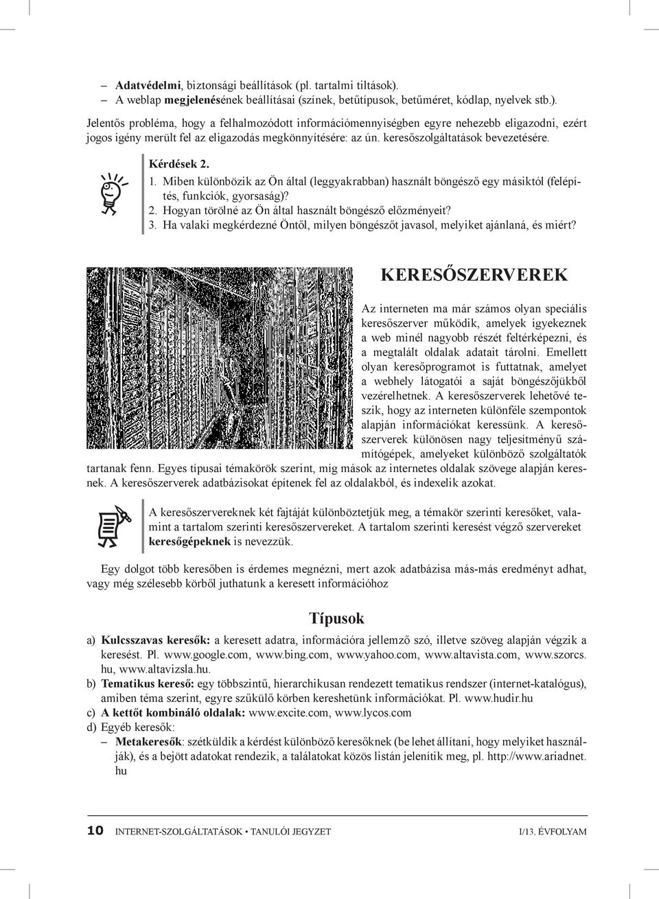 Jelentős probléma, hogy a felhalmozódott információmennyiségben egyre nehezebb eligazodni, ezért jogos igény merült fel az eligazodás megkönnyítésére: az ún. keresőszolgáltatások bevezetésére.