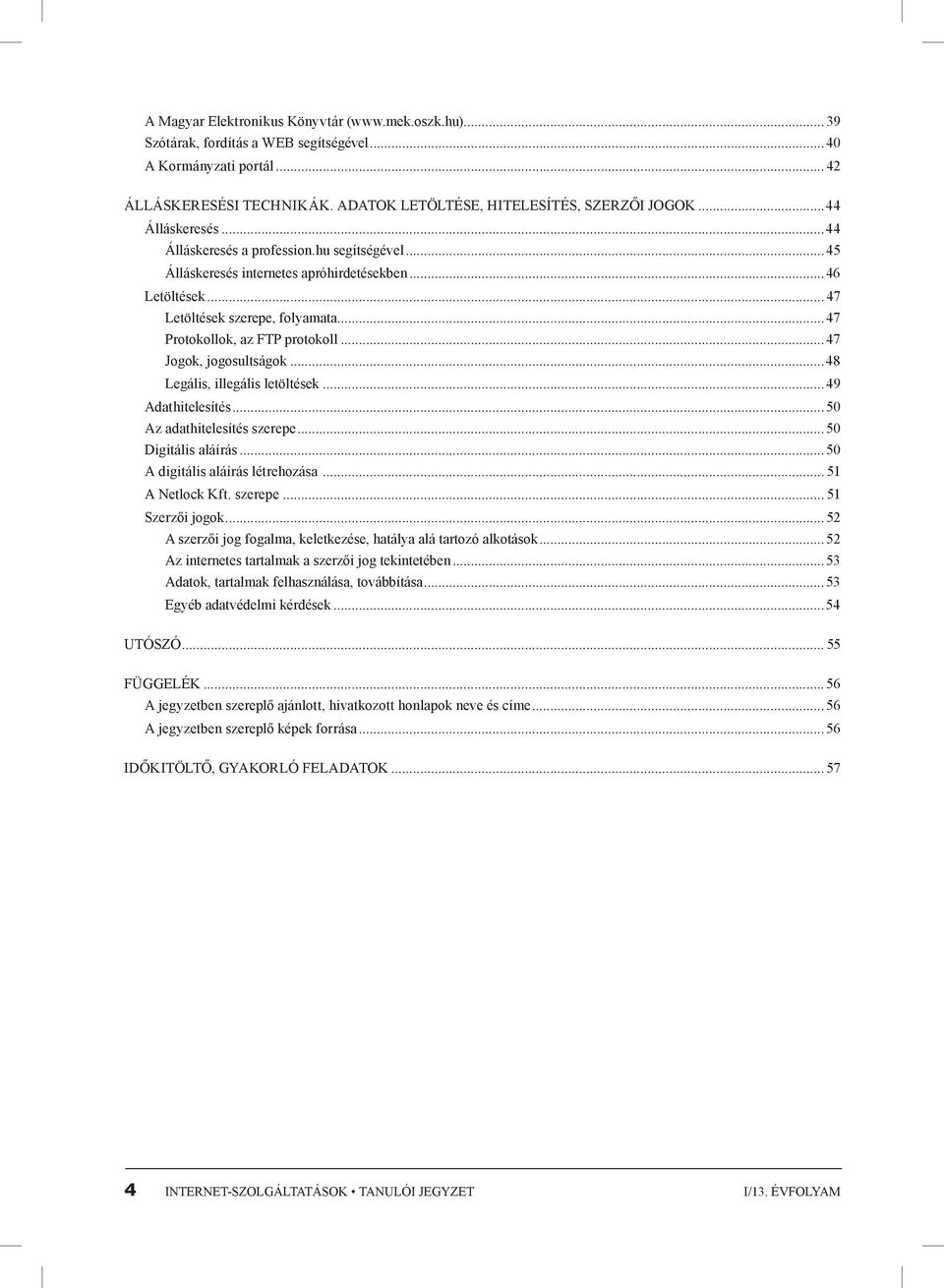 ..47 Jogok, jogosultságok...48 Legális, illegális letöltések...49 Adathitelesítés...50 Az adathitelesítés szerepe...50 Digitális aláírás...50 A digitális aláírás létrehozása... 51 A Netlock Kft.