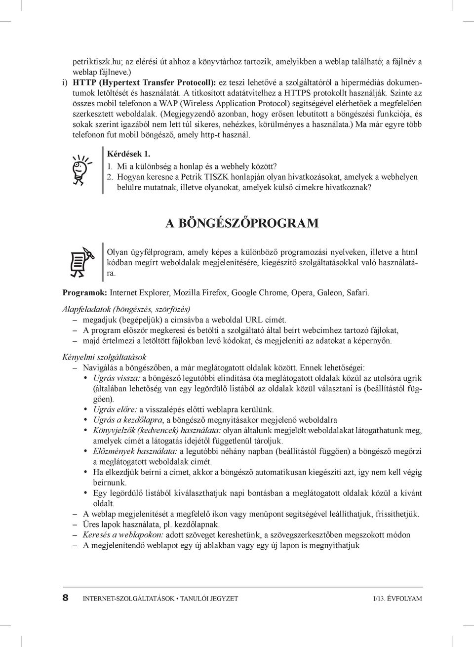 Szinte az összes mobil telefonon a WAP (Wireless Application Protocol) segítségével elérhetőek a megfelelően szerkesztett weboldalak.