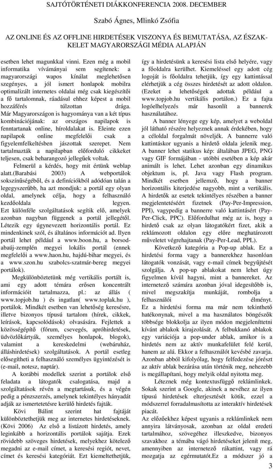 tartalomnak, ráadásul ehhez képest a mobil hozzáférés túlzottan drága. Már Magyarországon is hagyománya van a két típus kombinációjának: az országos napilapok is fenntartanak online, híroldalakat is.