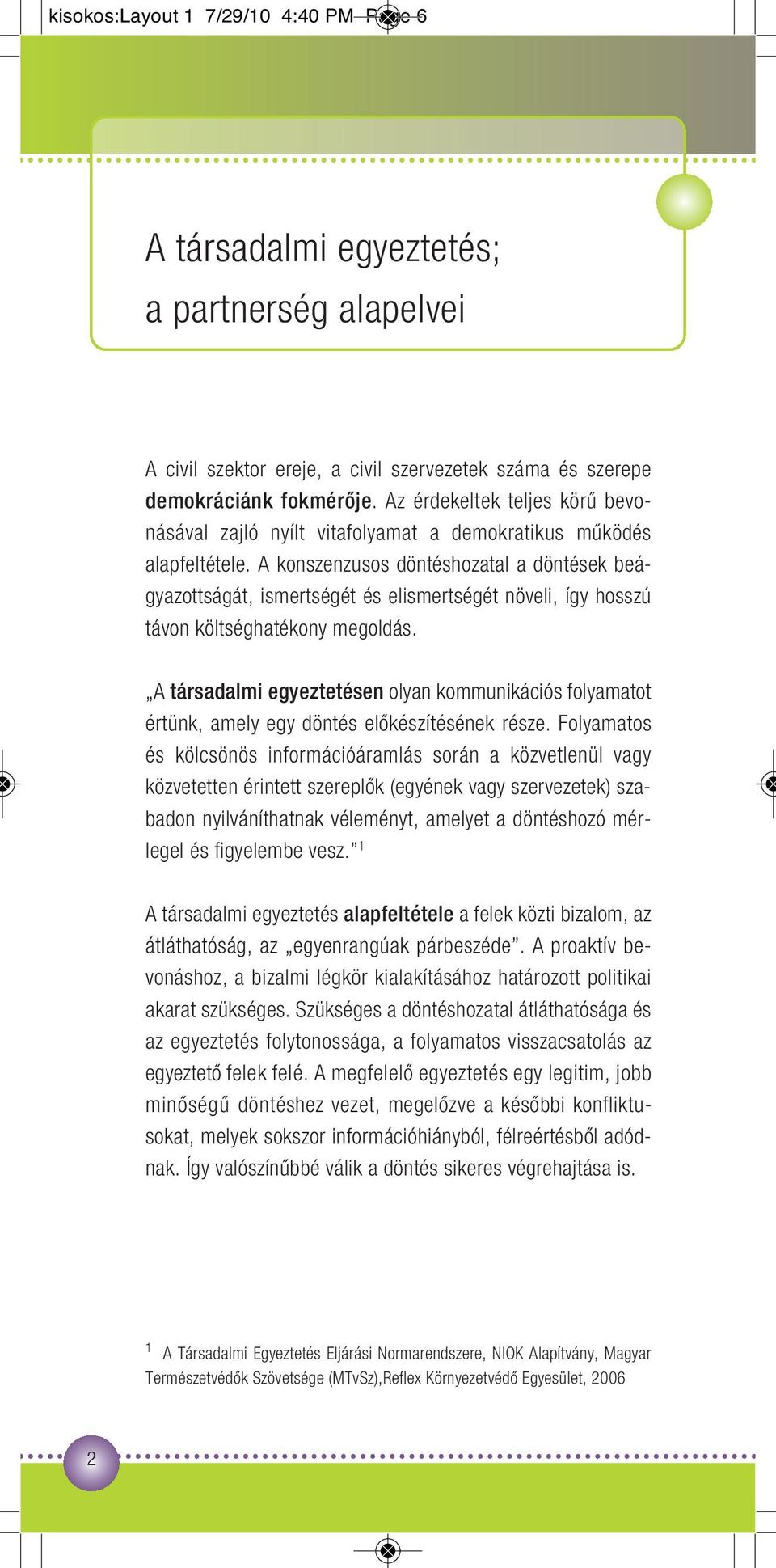 A konszenzusos döntéshozatal a döntések beágyazottságát, ismertségét és elismertségét növeli, így hosszú távon költséghatékony megoldás.