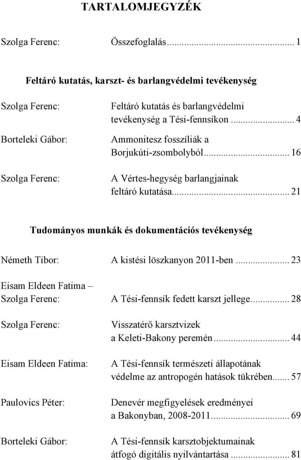 .. 4 Ammonitesz fosszíliák a Borjukúti-zsombolyból... 16 A Vértes-hegység barlangjainak feltáró kutatása... 21 Tudományos munkák és dokumentációs tevékenység Németh Tibor: A kistési löszkanyon 2011-ben.