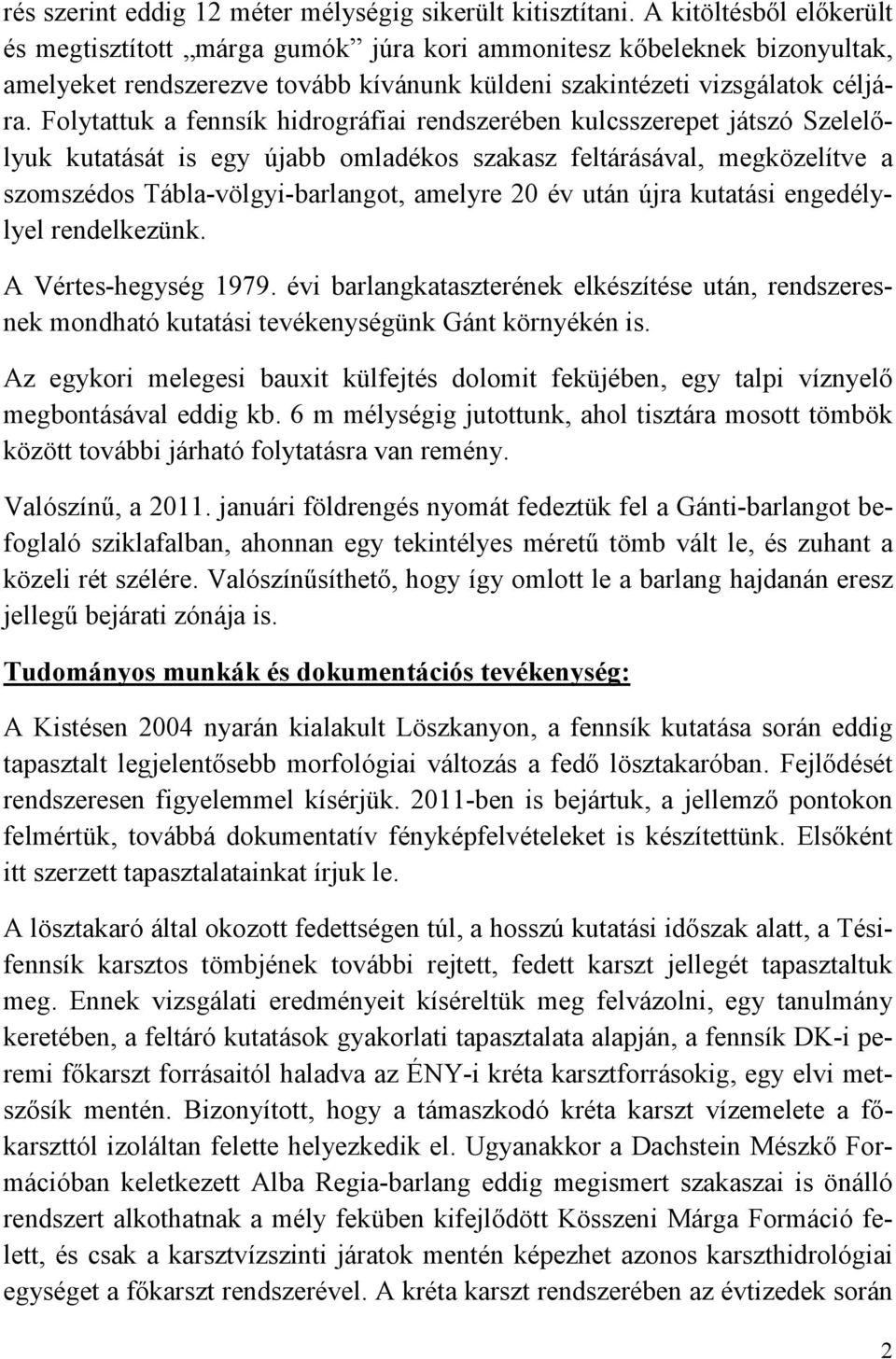 Folytattuk a fennsík hidrográfiai rendszerében kulcsszerepet játszó Szelelılyuk kutatását is egy újabb omladékos szakasz feltárásával, megközelítve a szomszédos Tábla-völgyi-barlangot, amelyre 20 év