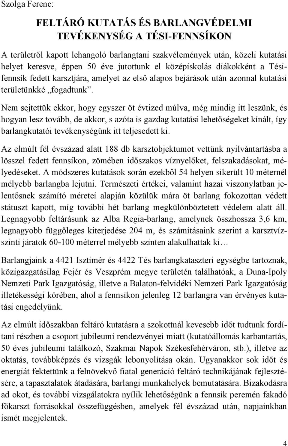 Nem sejtettük ekkor, hogy egyszer öt évtized múlva, még mindig itt leszünk, és hogyan lesz tovább, de akkor, s azóta is gazdag kutatási lehetıségeket kínált, így barlangkutatói tevékenységünk itt