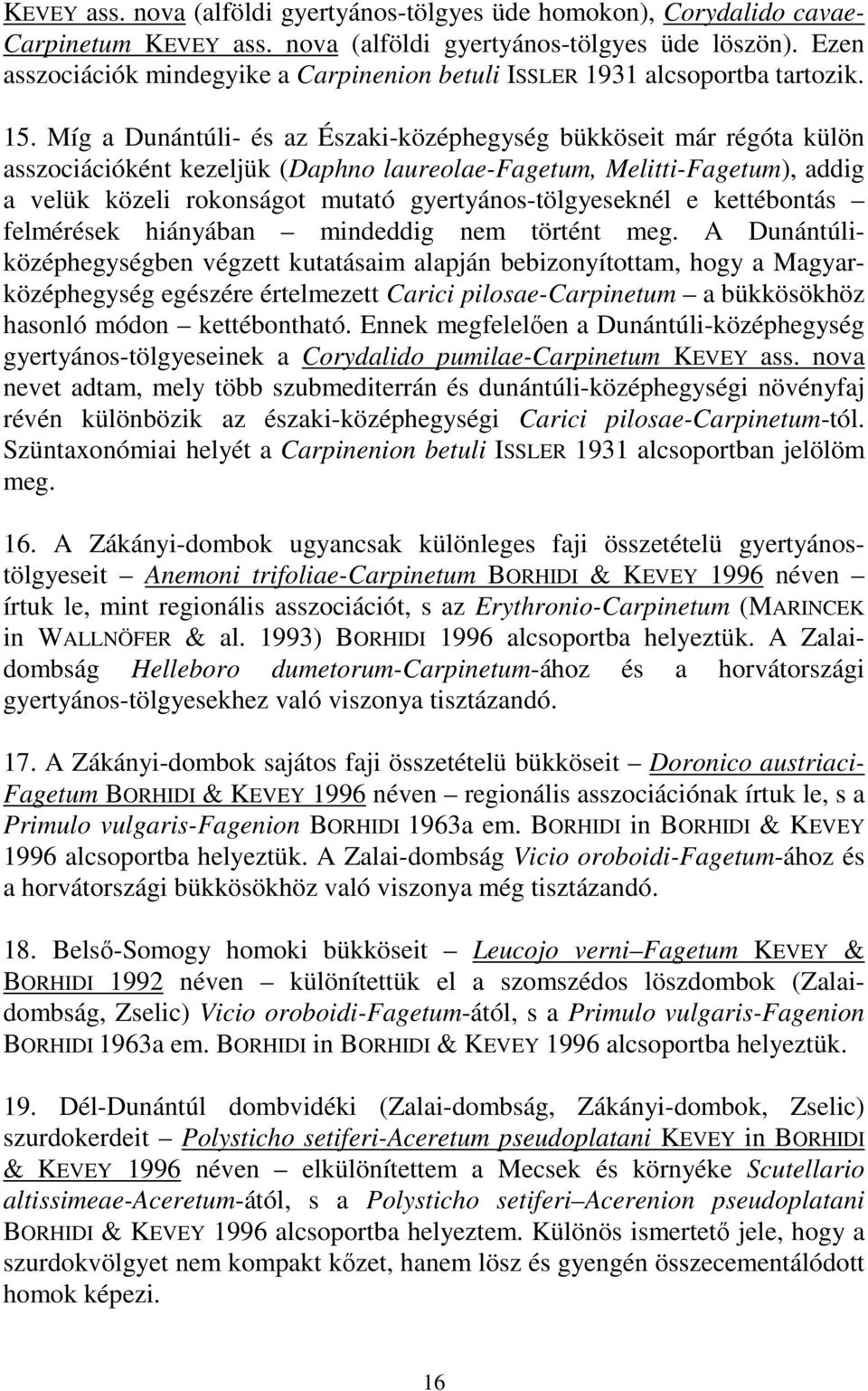 Míg a Dunántúli- és az Északi-középhegység bükköseit már régóta külön asszociációként kezeljük (Daphno laureolae-fagetum, Melitti-Fagetum), addig a velük közeli rokonságot mutató