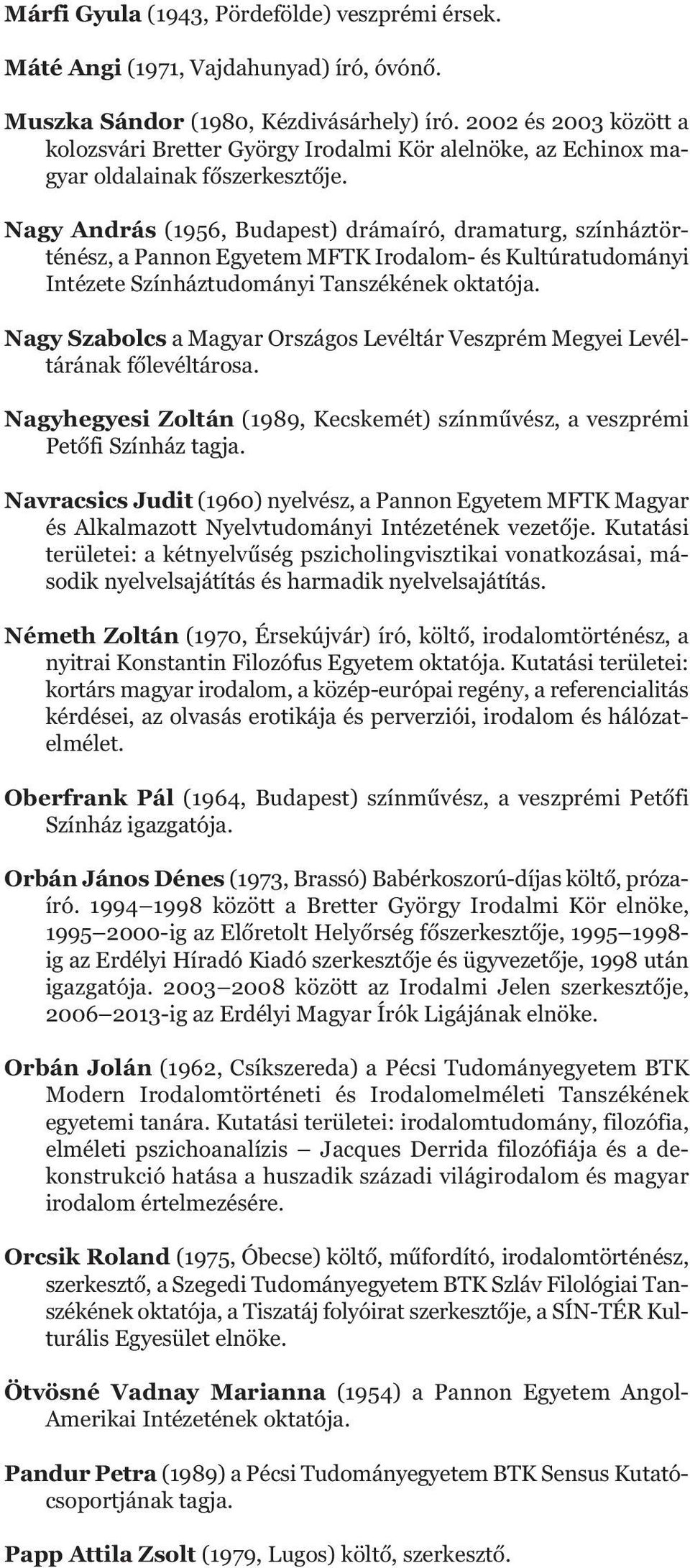 Nagy András (1956, Budapest) drámaíró, dramaturg, színház tör - ténész, a Pannon Egyetem MFTK Irodalom- és Kultúratudományi Intézete Színháztudományi Tanszékének oktatója.